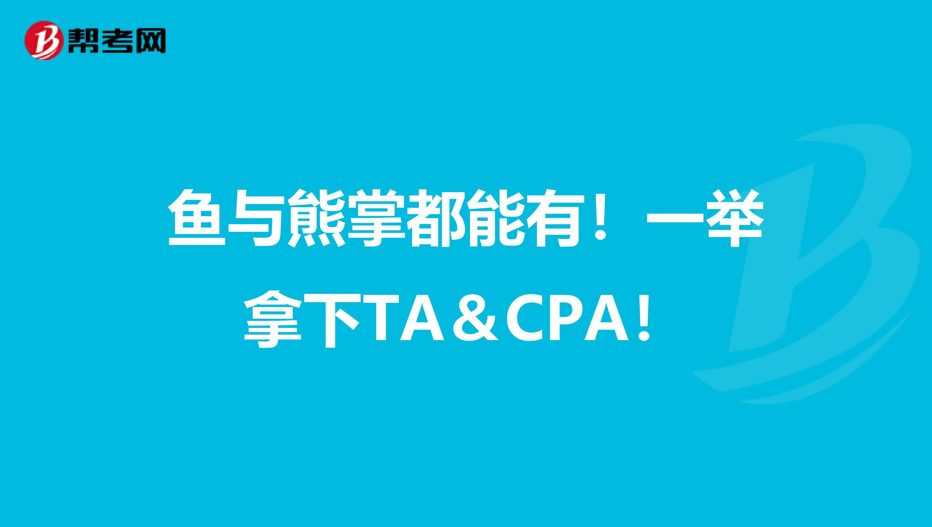 鱼与熊掌都能有！一举拿下TA＆CPA！