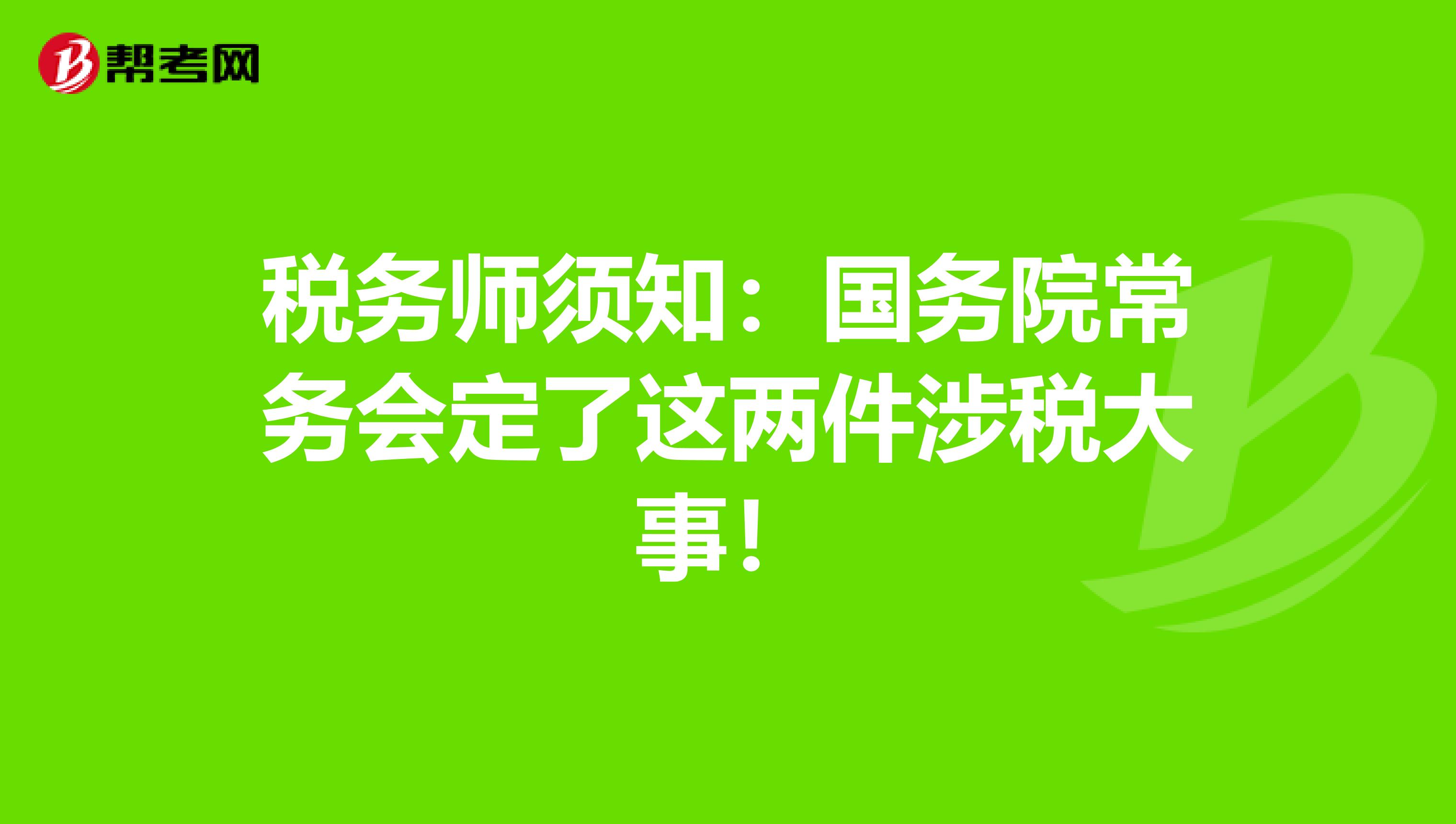 税务师须知：国务院常务会定了这两件涉税大事！