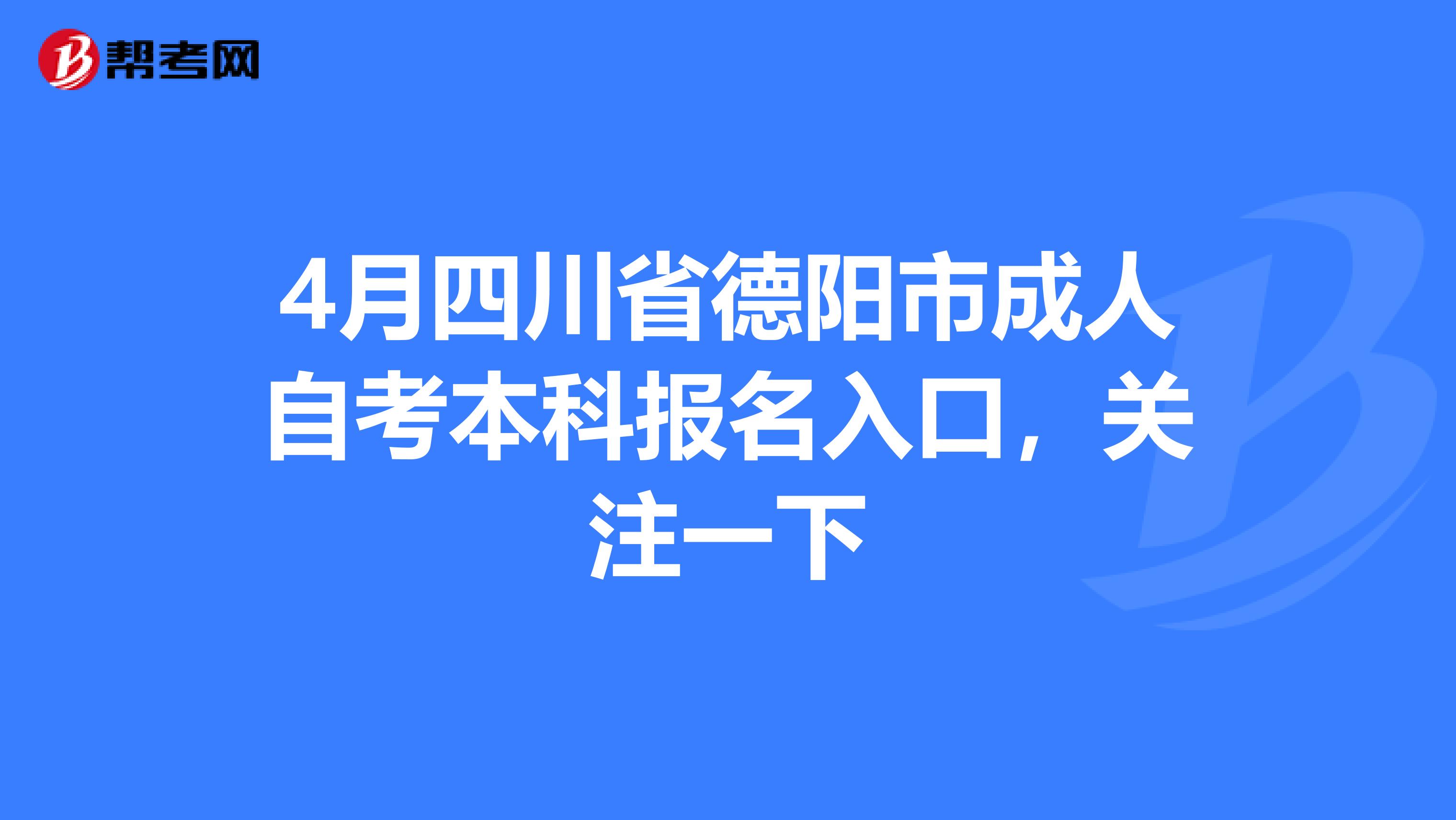 4月四川省德阳市成人自考本科报名入口，关注一下