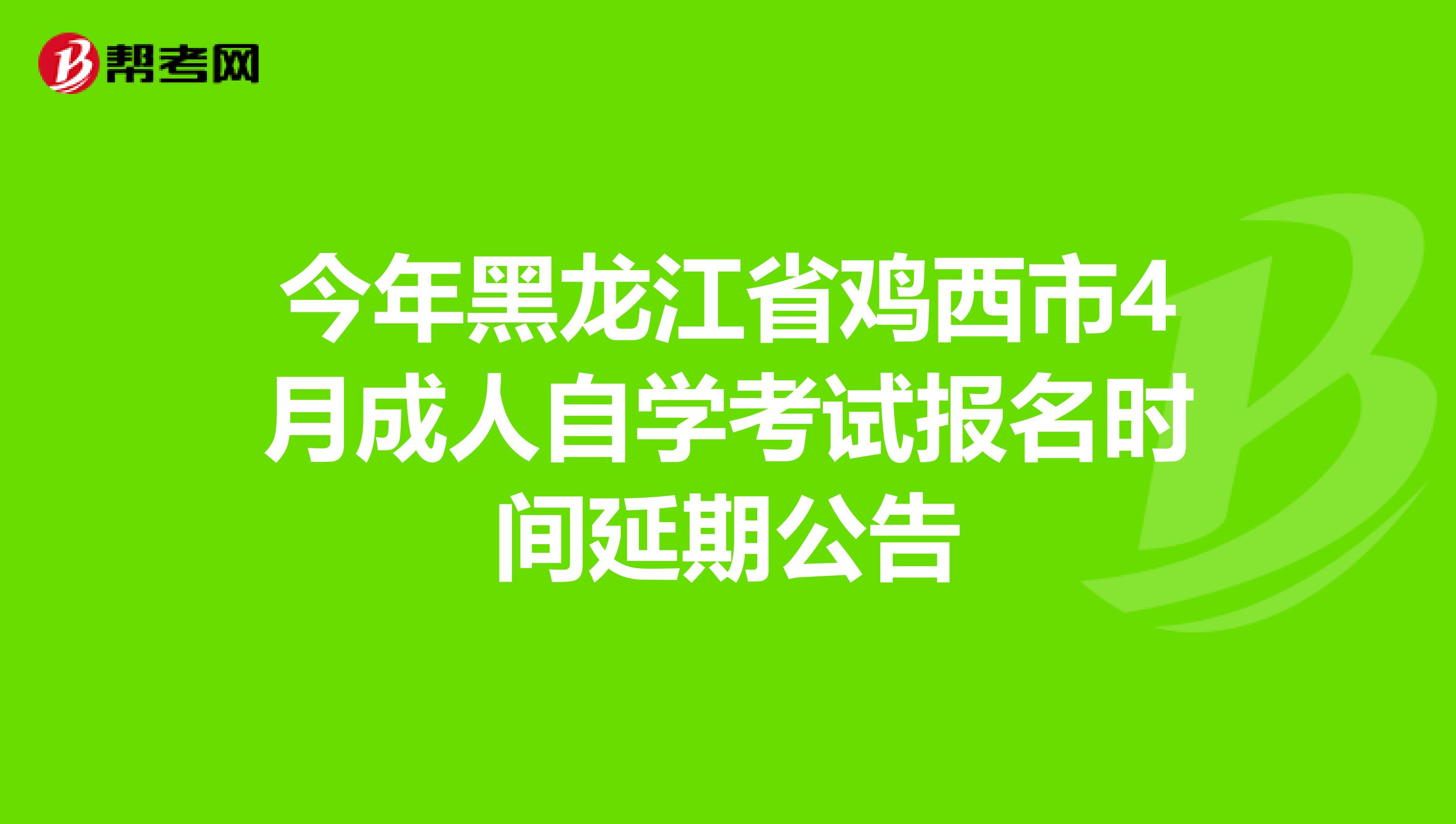 今年黑龙江省鸡西市4月成人自学考试报名时间延期公告