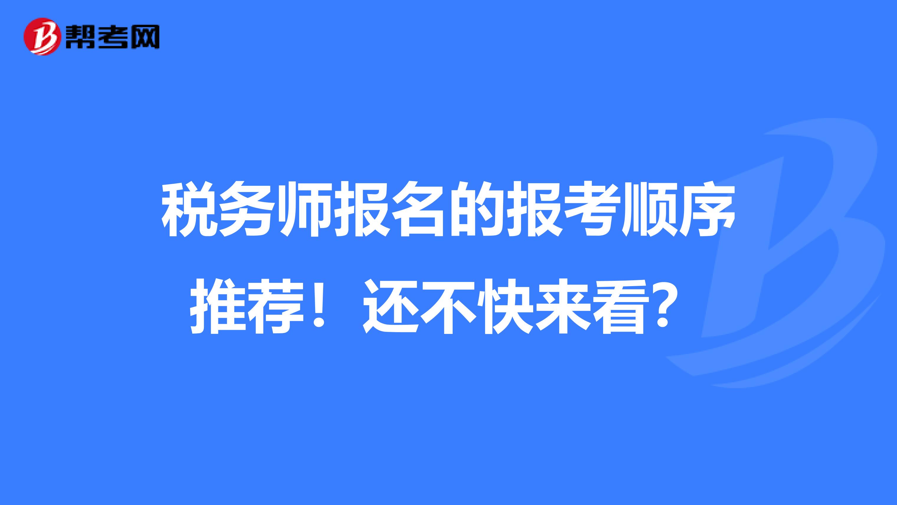 税务师报名的报考顺序推荐！还不快来看？