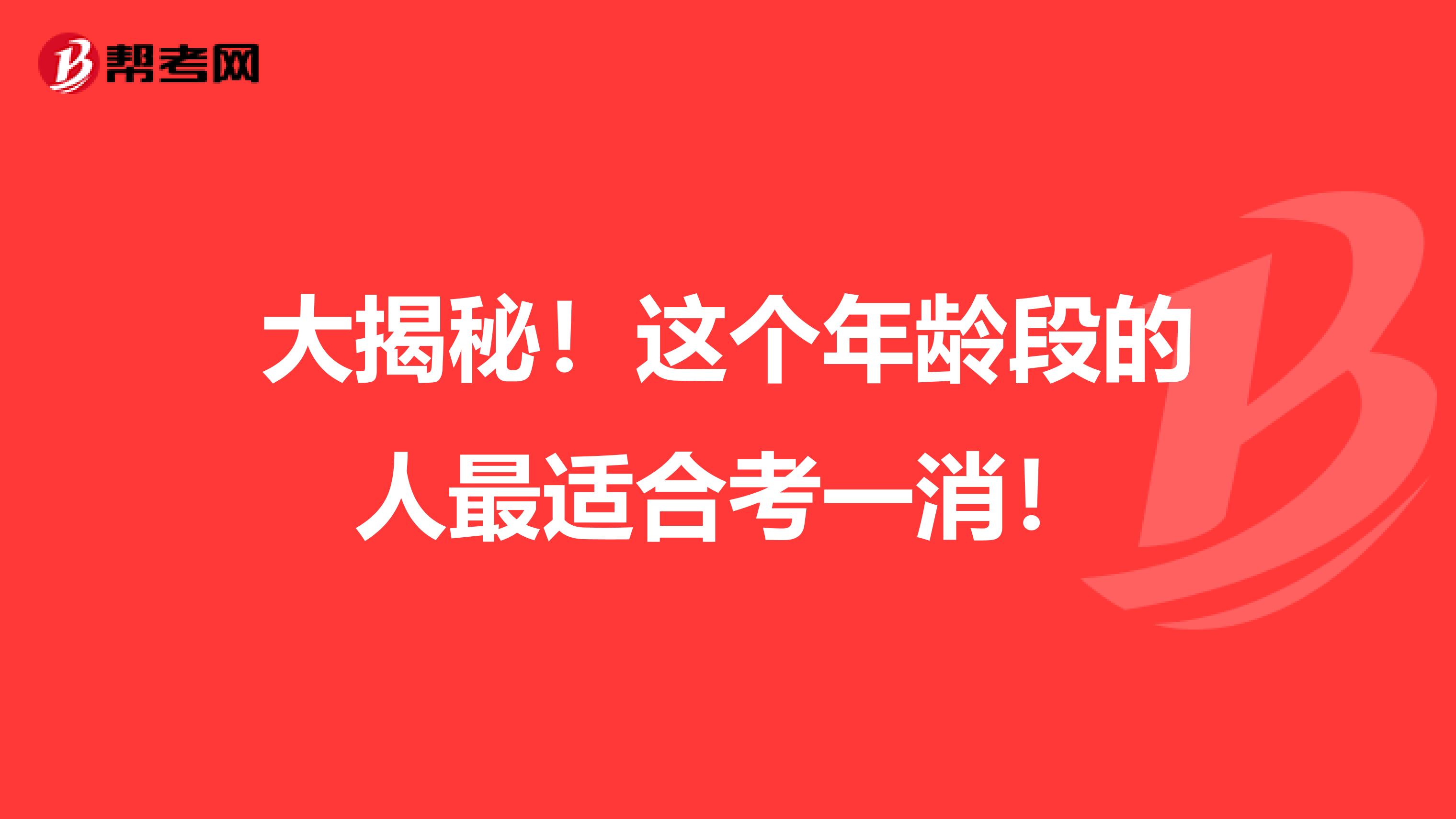 大揭秘！这个年龄段的人最适合考一消！