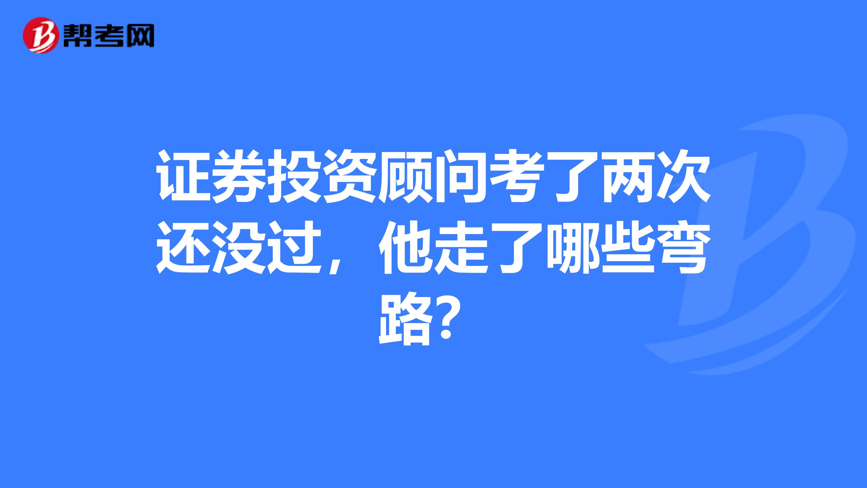 证券投资顾问考了两次还没过，他走了哪些弯路？