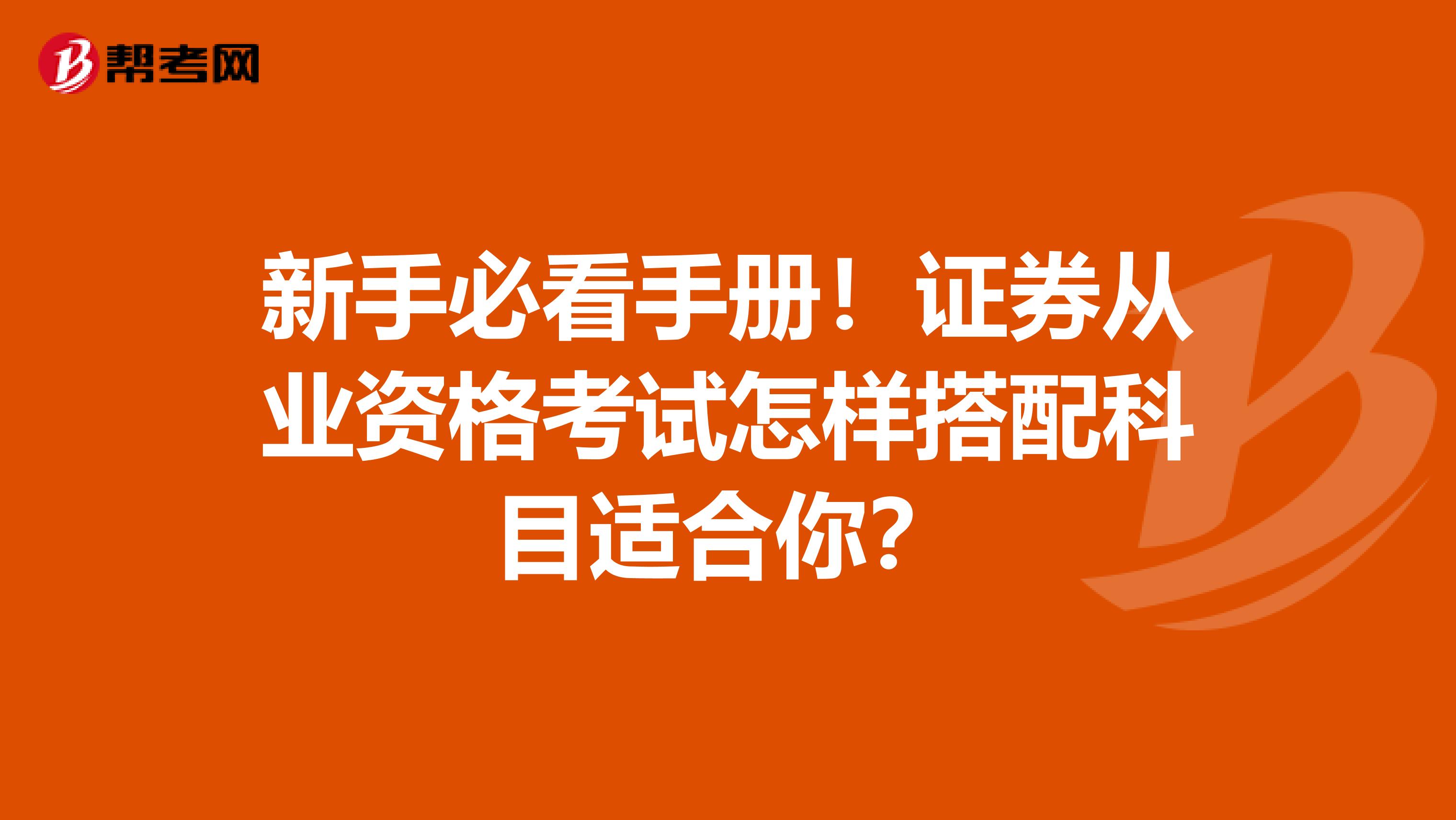 新手必看手册！证券从业资格考试怎样搭配科目适合你？