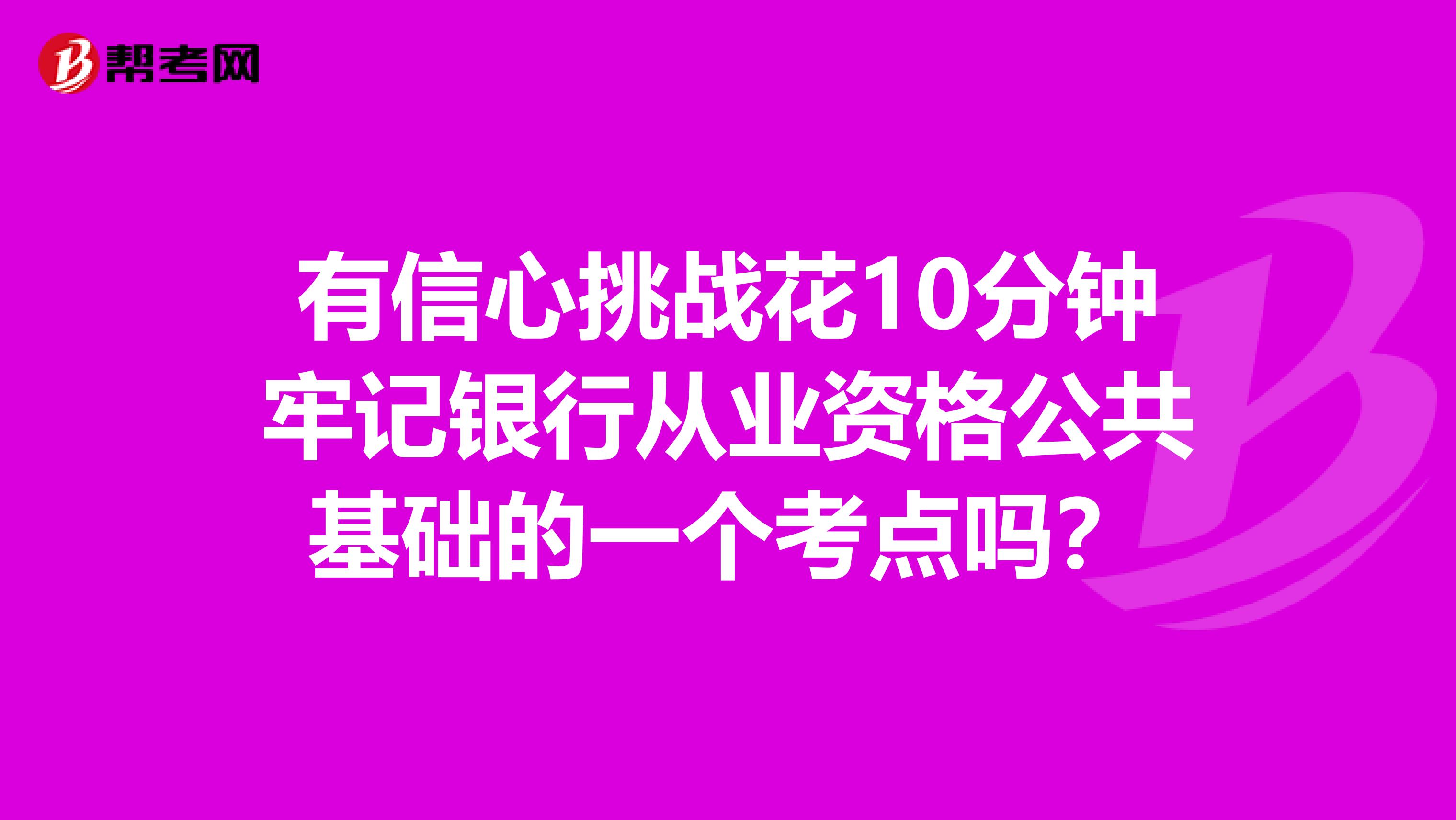 有信心挑战花10分钟牢记银行从业资格公共基础的一个考点吗？