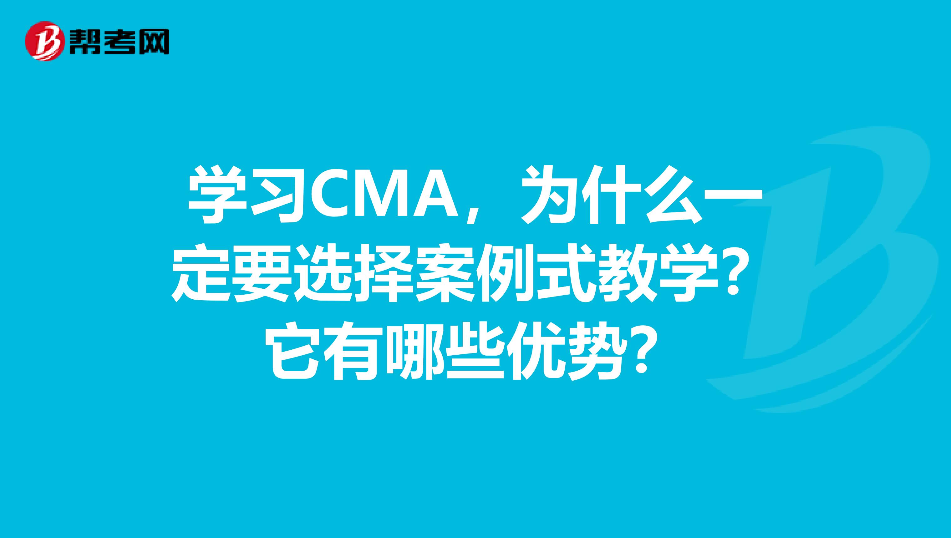 学习CMA，为什么一定要选择案例式教学？它有哪些优势？