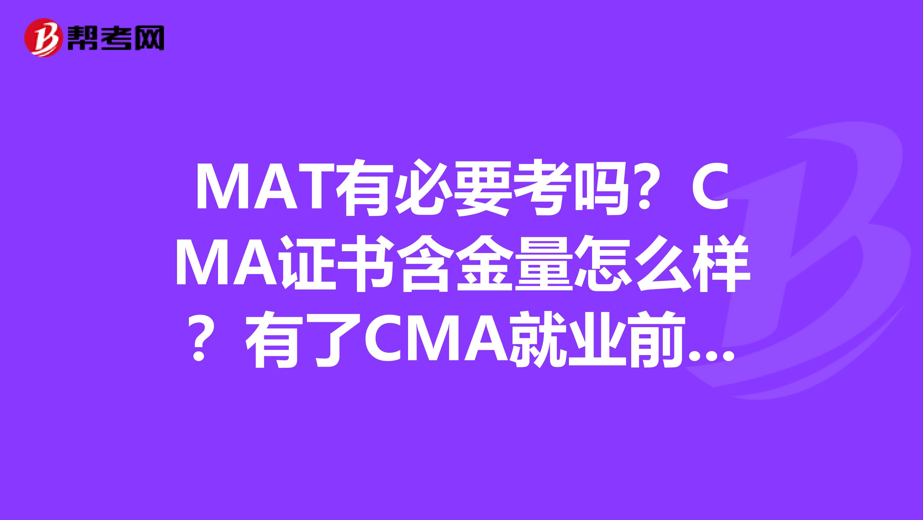 MAT有必要考嗎？CMA證書含金量怎么樣？有了CMA就業前景好嗎？