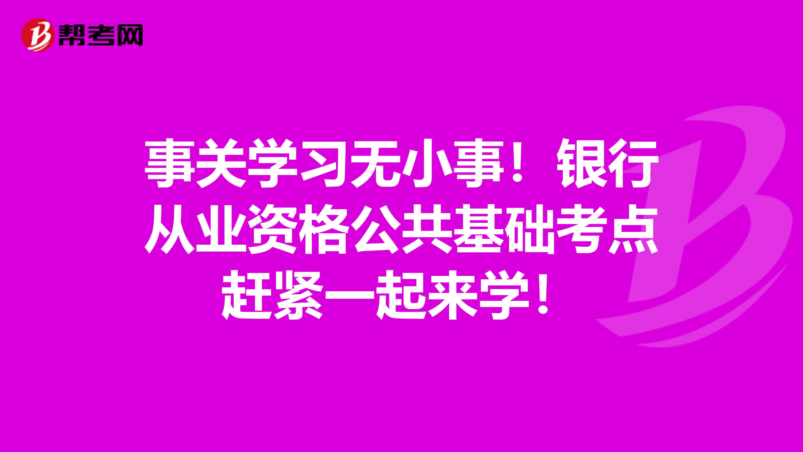 事关学习无小事！银行从业资格公共基础考点赶紧一起来学！