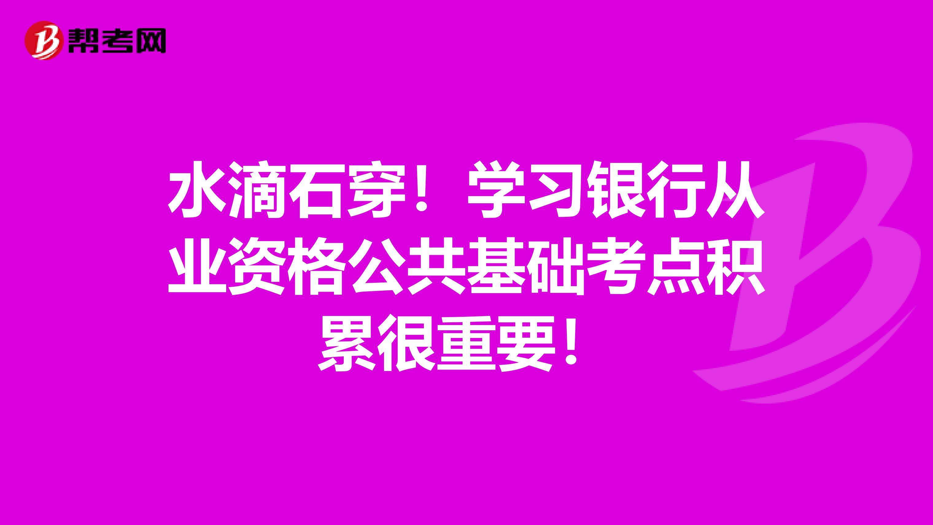 水滴石穿！學習銀行從業資格公共基礎考點積累很重要！