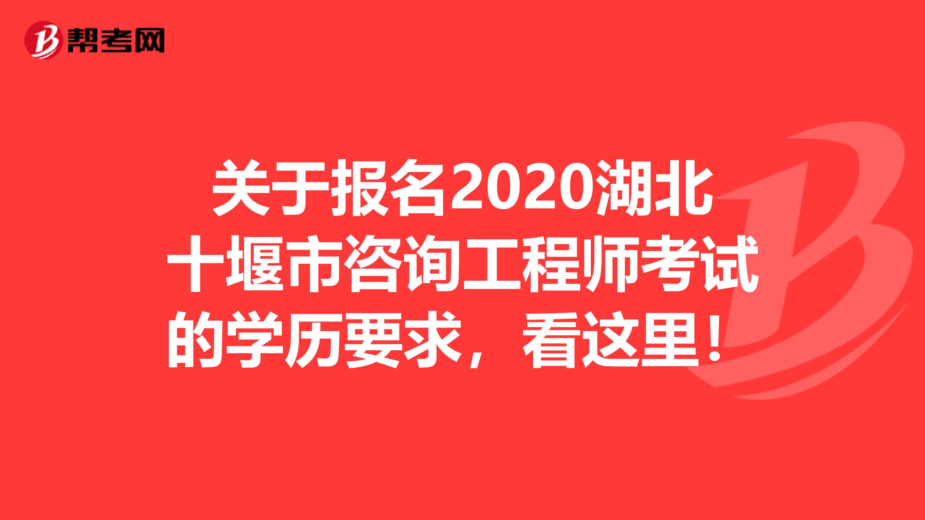 关于报名2020湖北十堰市咨询工程师考试的学历要求，看这里！
