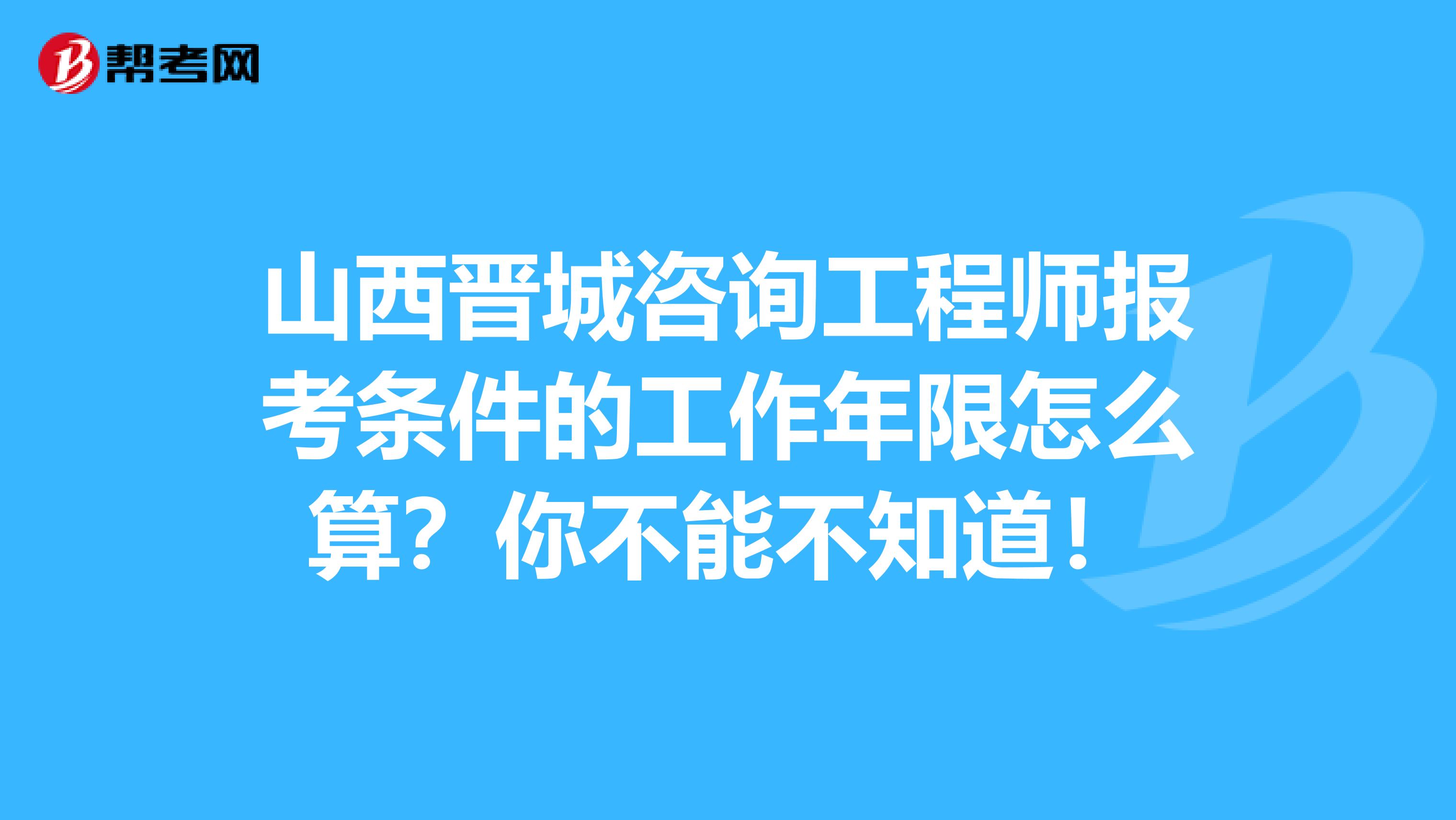 山西晋城咨询工程师报考条件的工作年限怎么算？你不能不知道！