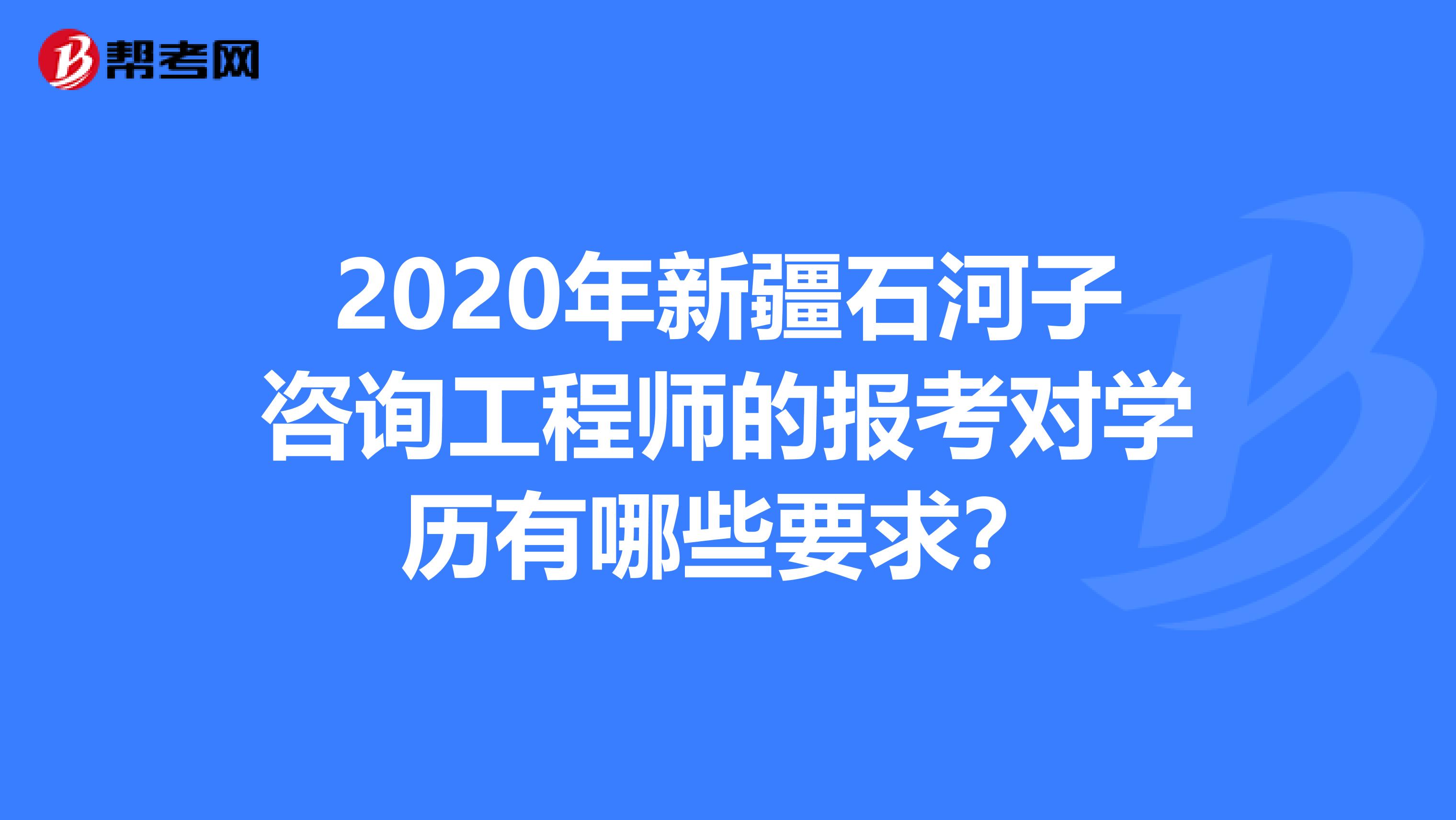 2020年新疆石河子咨询工程师的报考对学历有哪些要求？