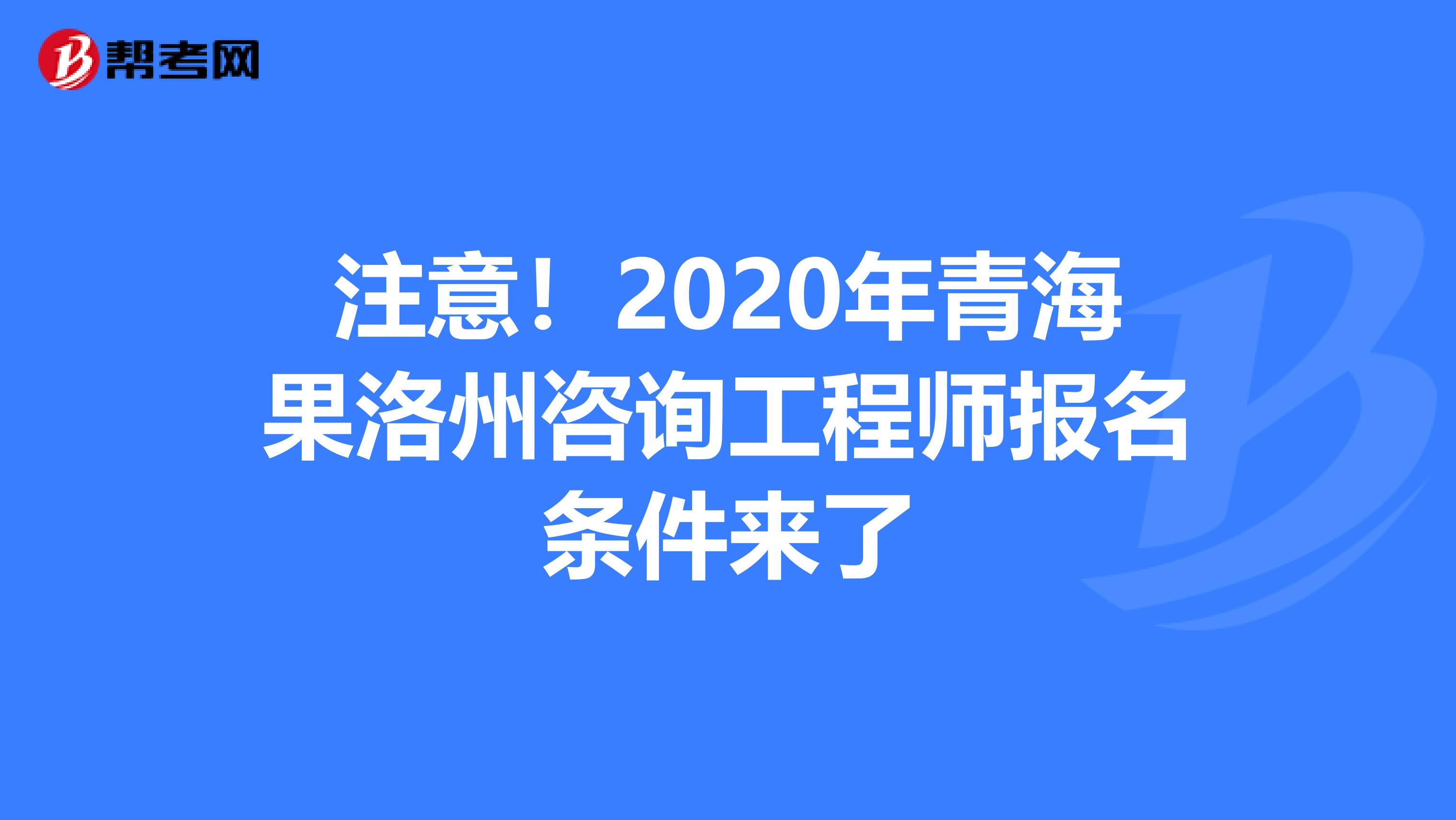 注意！2020年青海果洛州咨询工程师报名条件来了