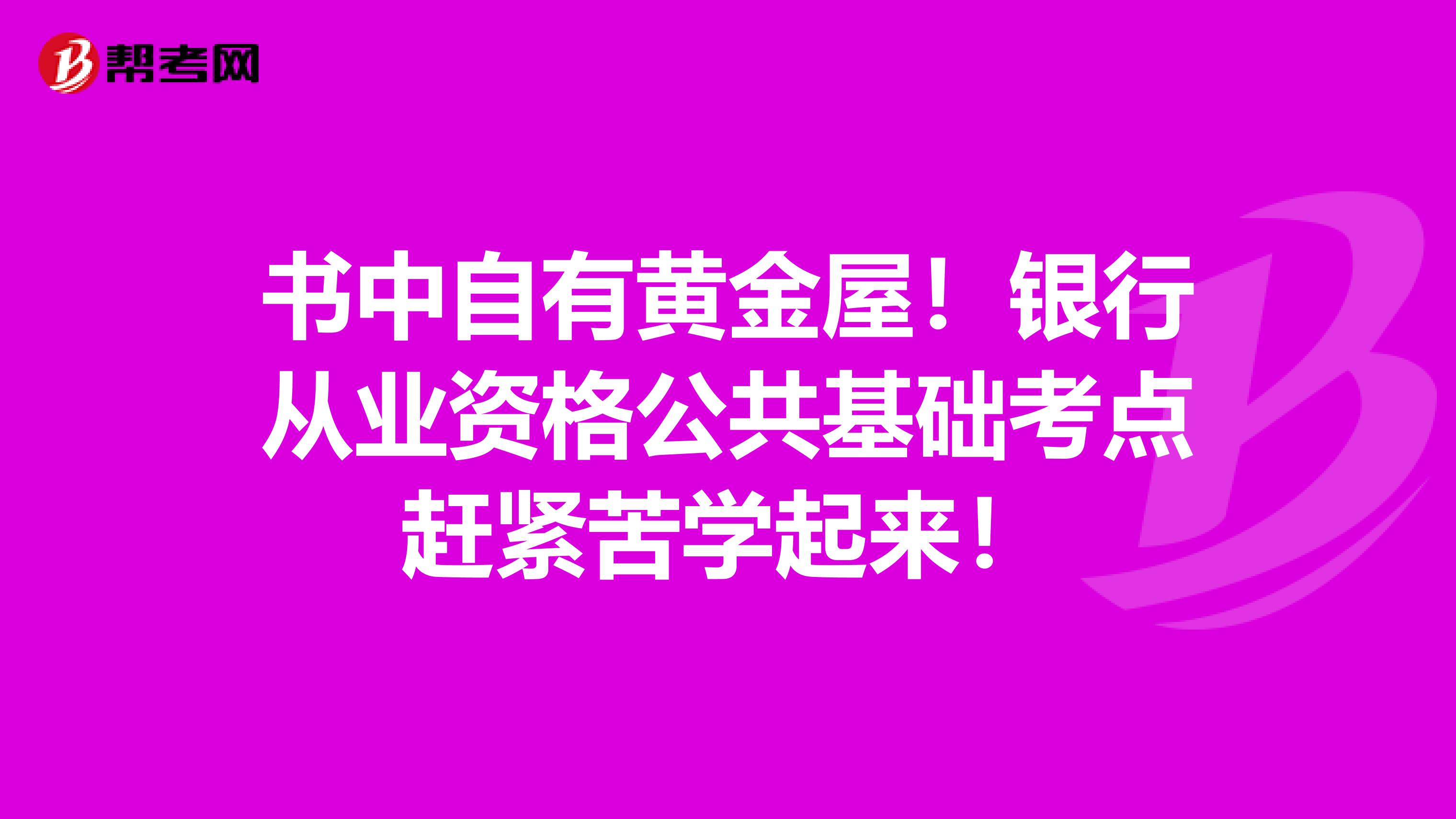 书中自有黄金屋！银行从业资格公共基础考点赶紧苦学起来！