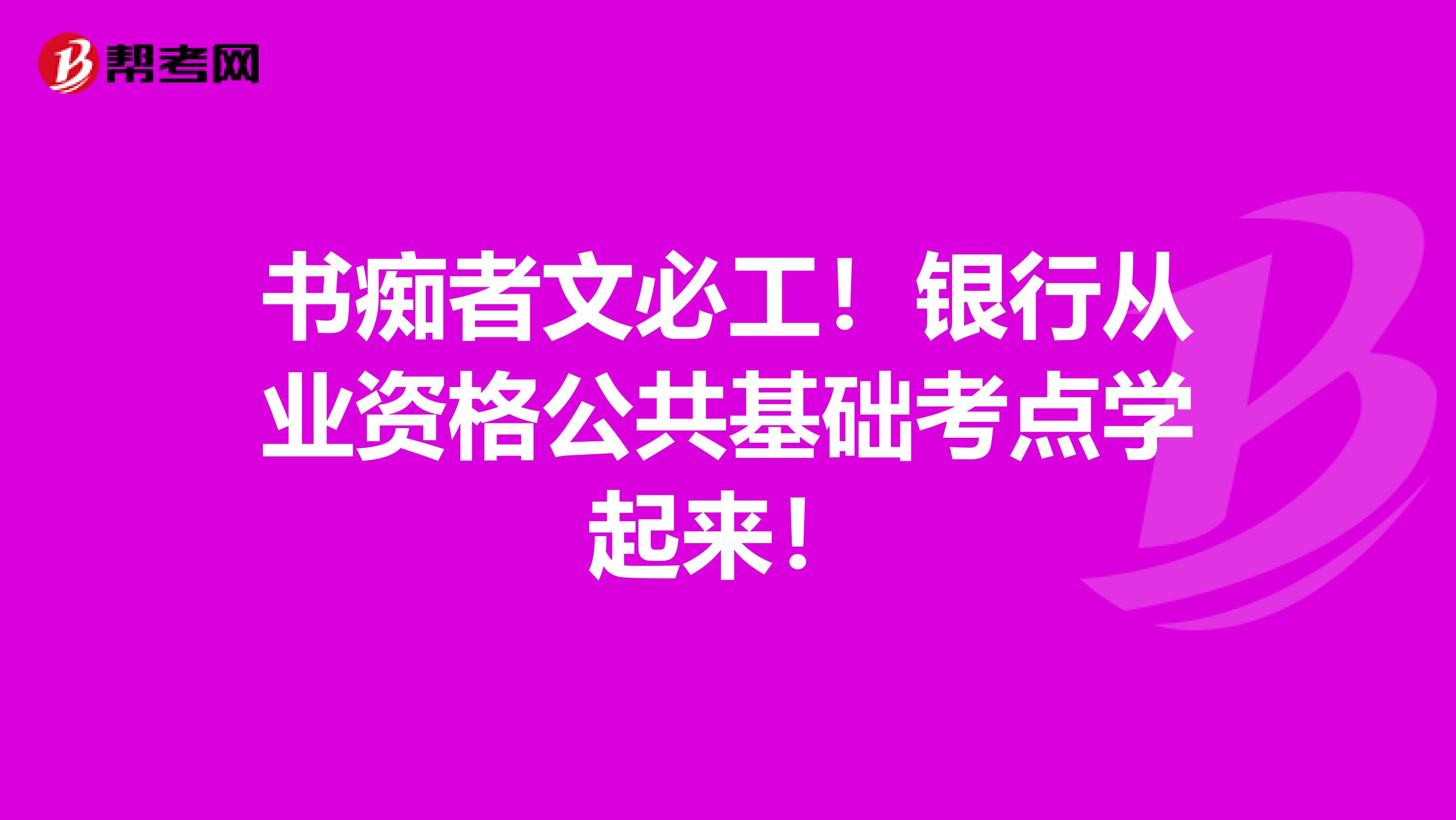 书痴者文必工！银行从业资格公共基础考点学起来！