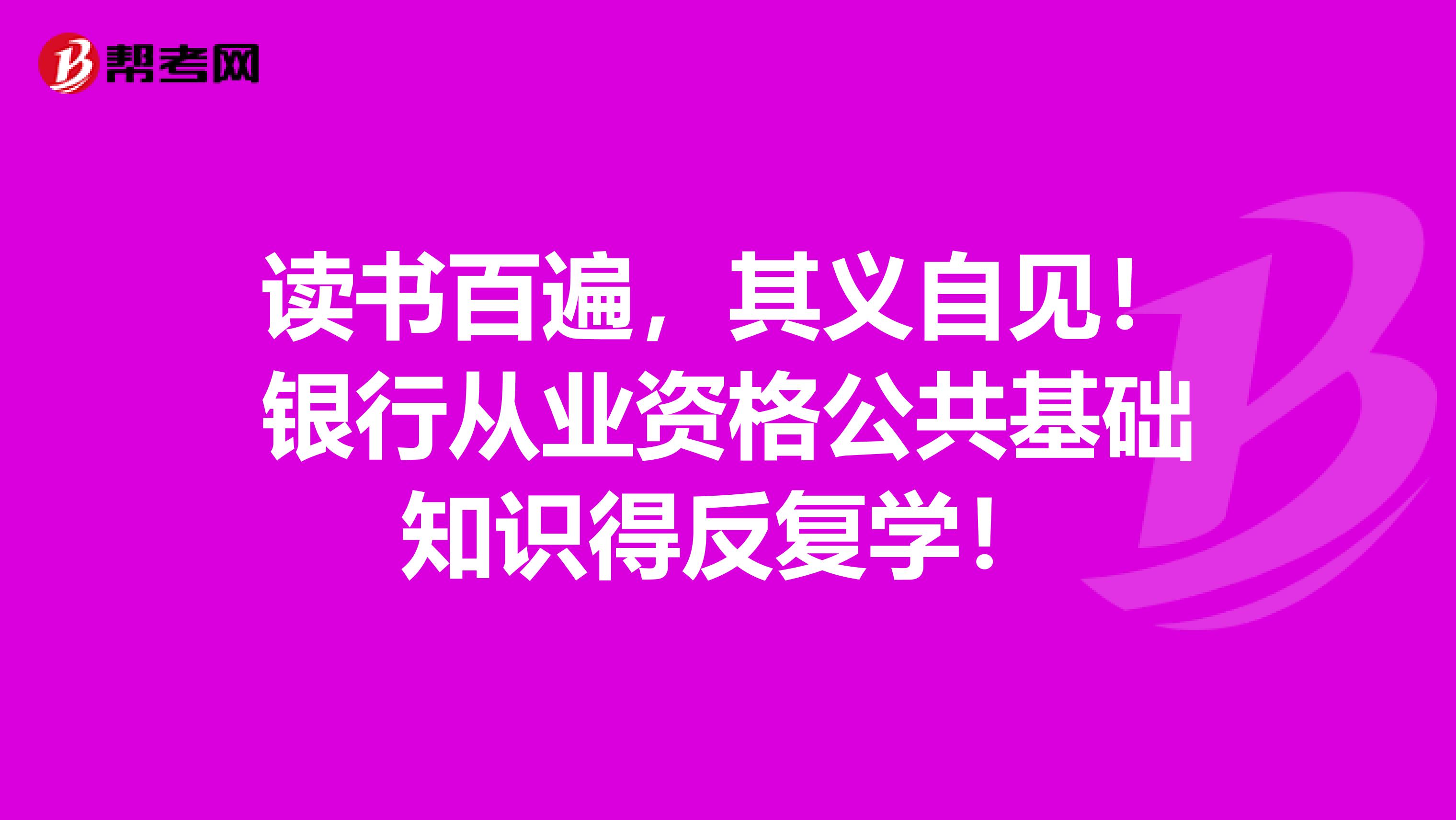 读书百遍，其义自见！银行从业资格公共基础知识得反复学！