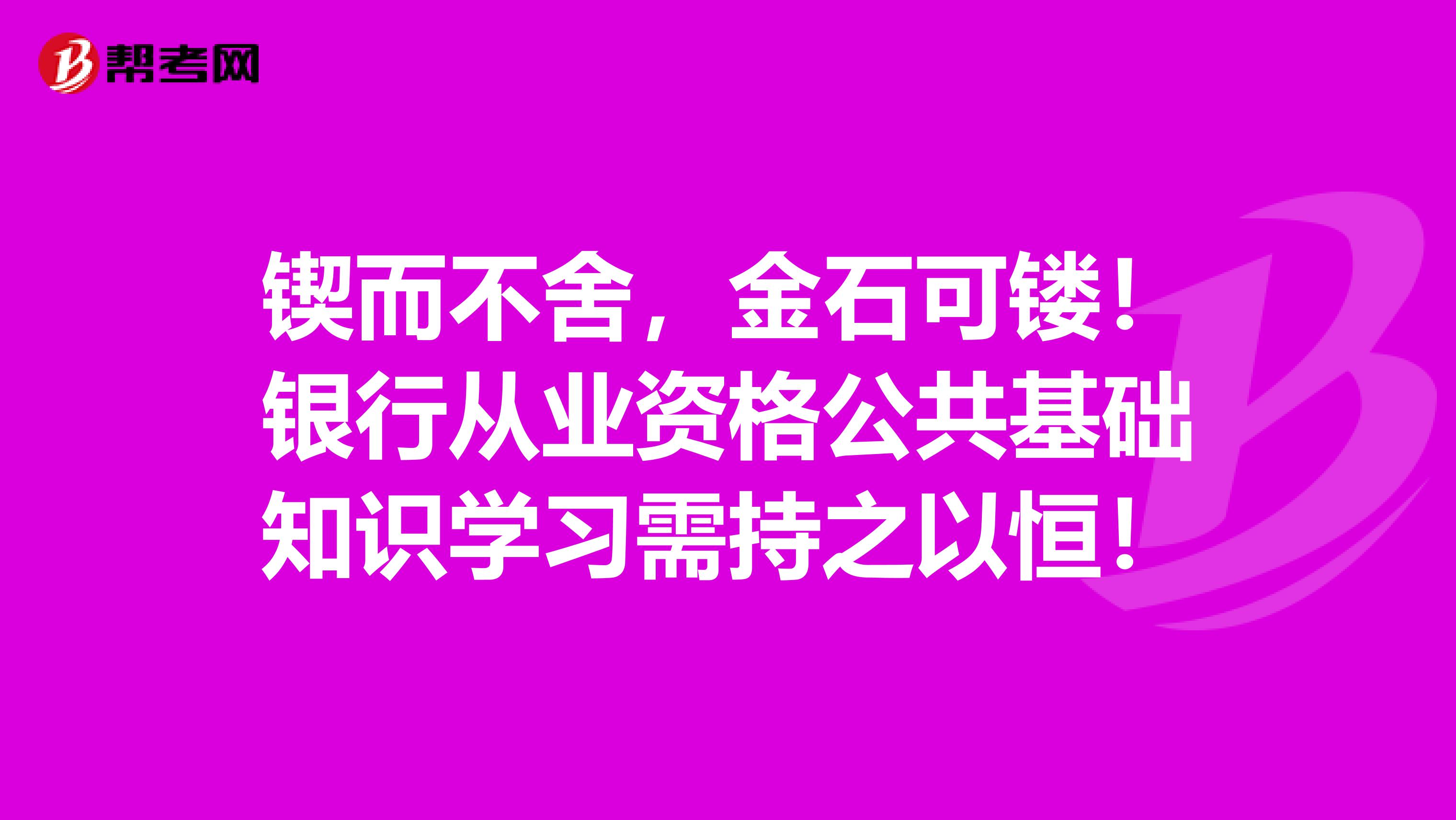 锲而不舍，金石可镂！银行从业资格公共基础知识学习需持之以恒！