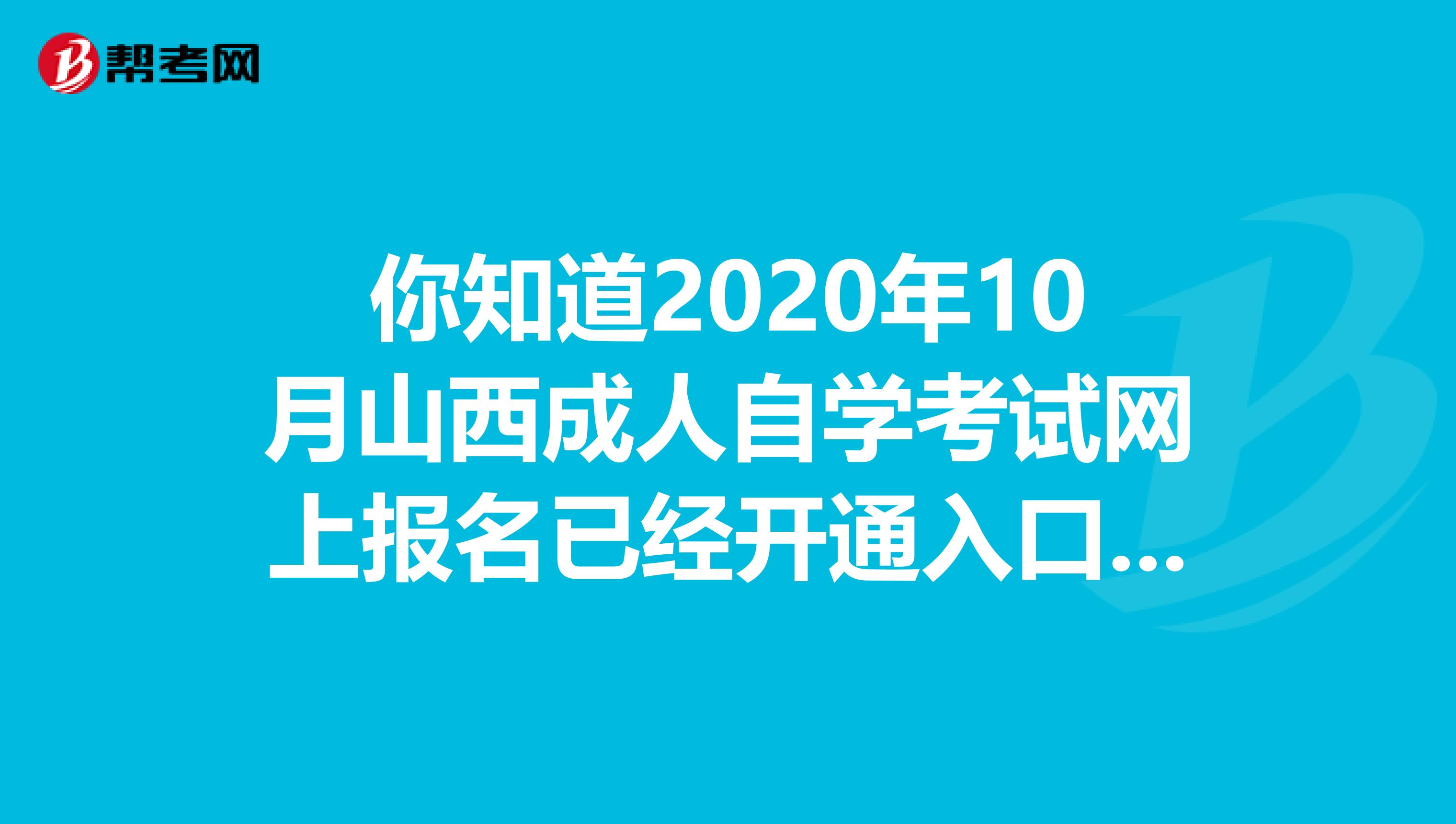 你知道2020年10月山西成人自学考试网上报名已经开通入口了吗？