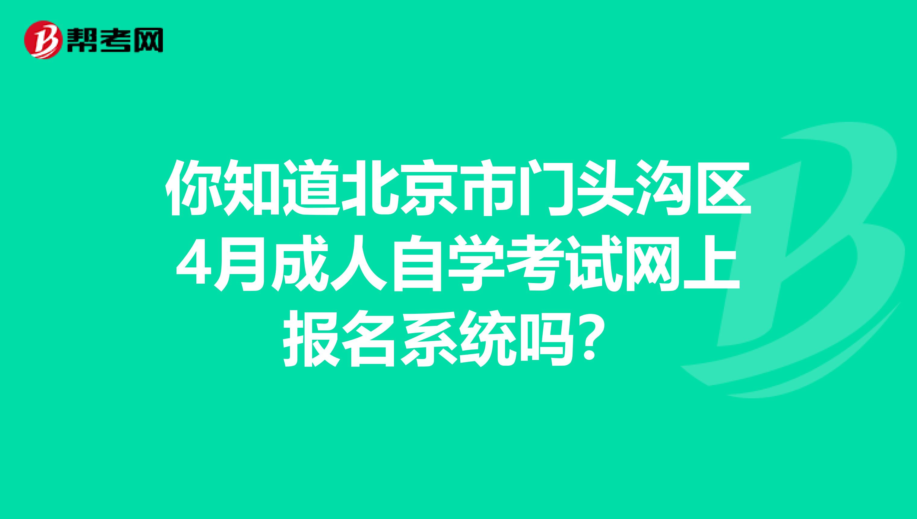 你知道北京市门头沟区4月成人自学考试网上报名系统吗？