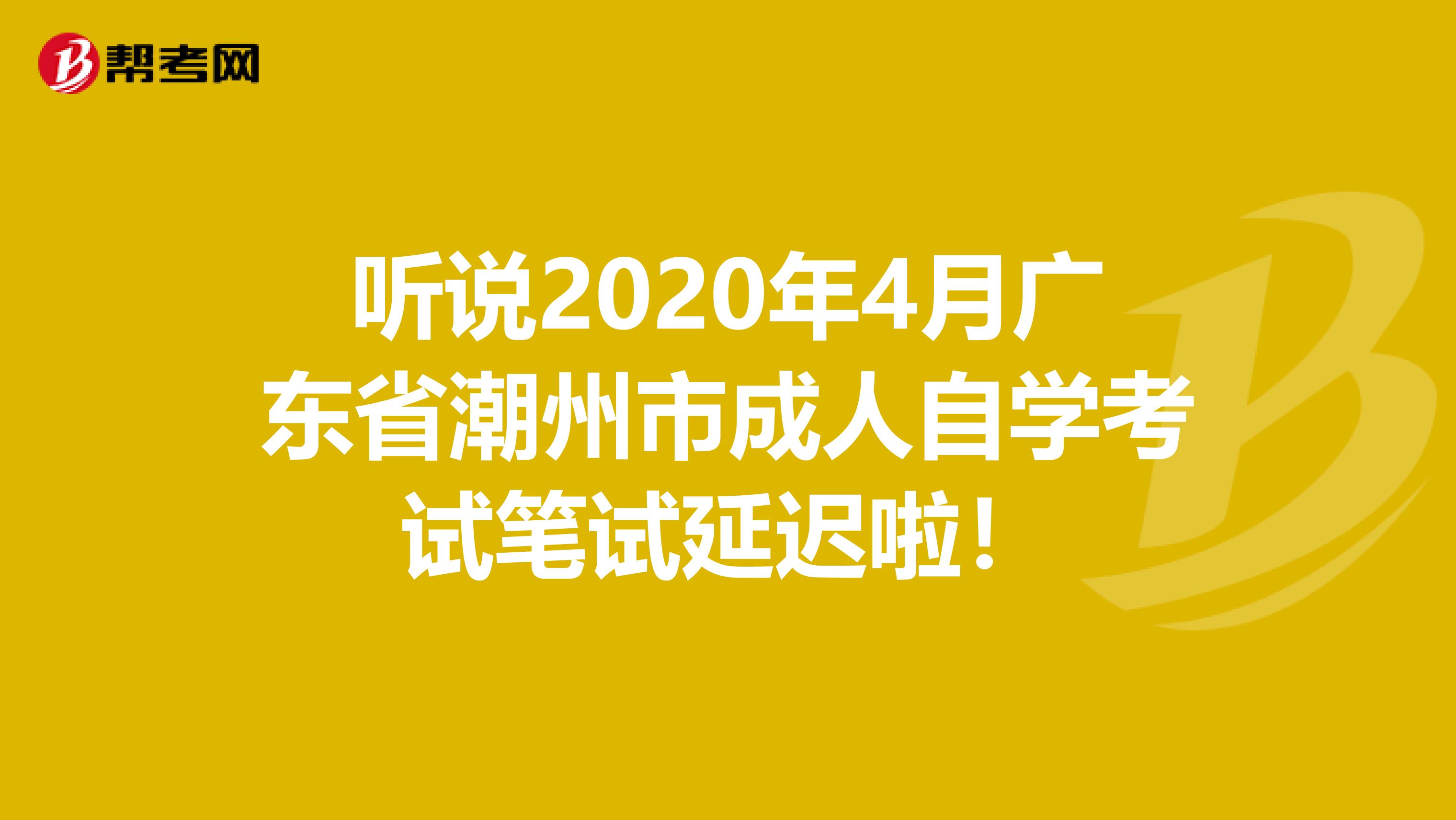 听说2020年4月广东省潮州市成人自学考试笔试延迟啦！