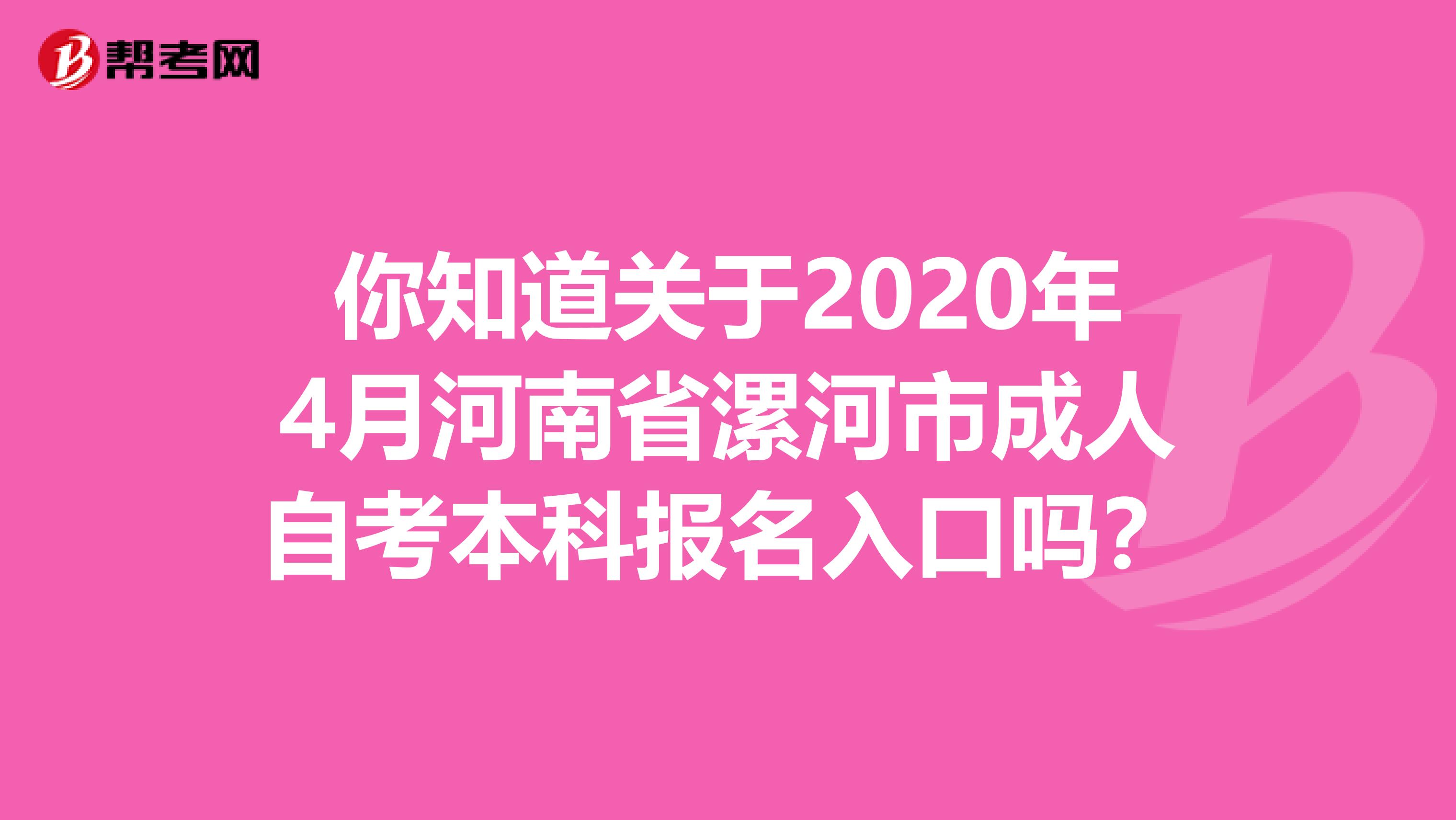 你知道关于2020年4月河南省漯河市成人自考本科报名入口吗？