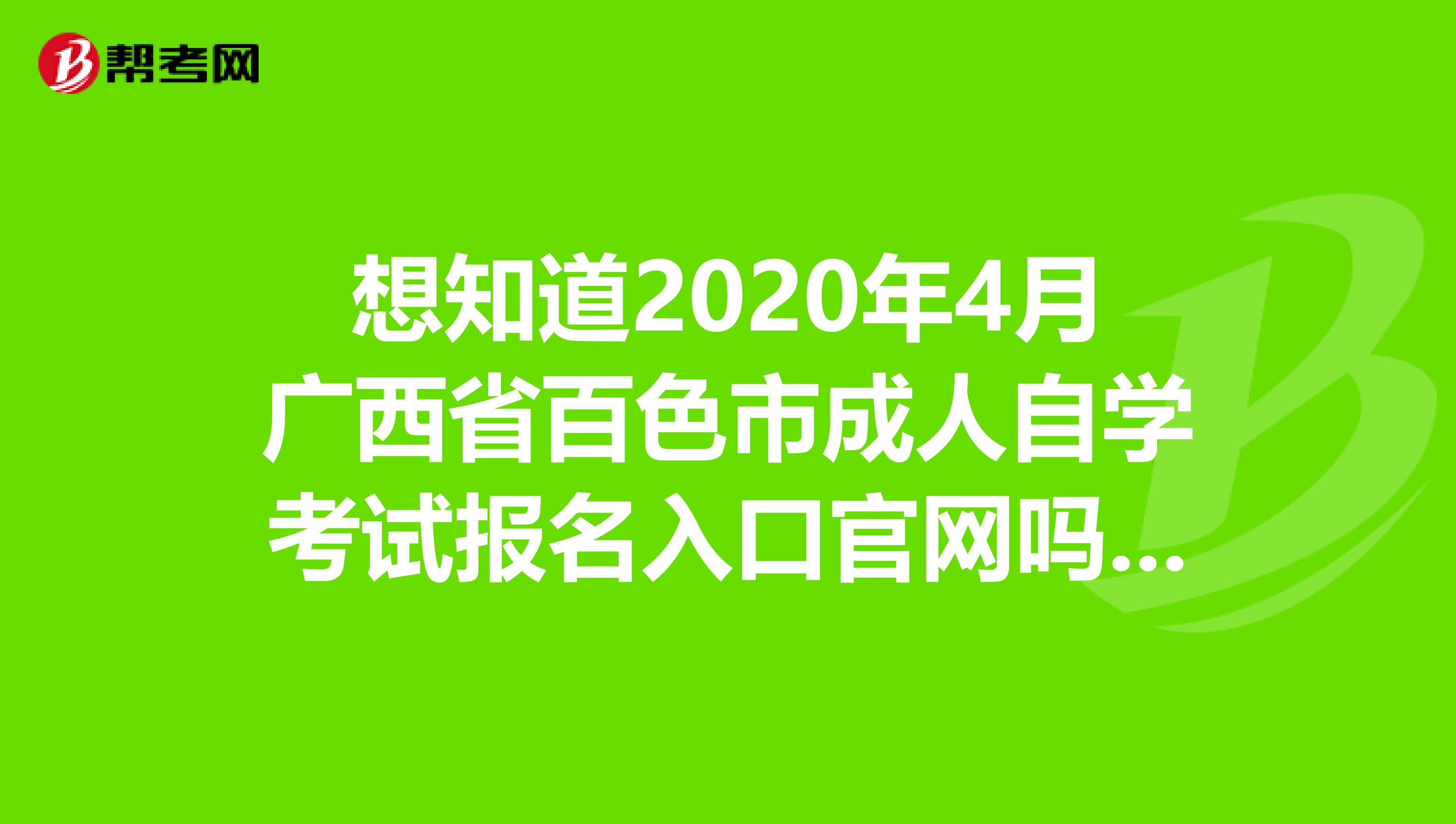 想知道2020年4月广西省百色市成人自学考试报名入口官网吗？进来看看吧！