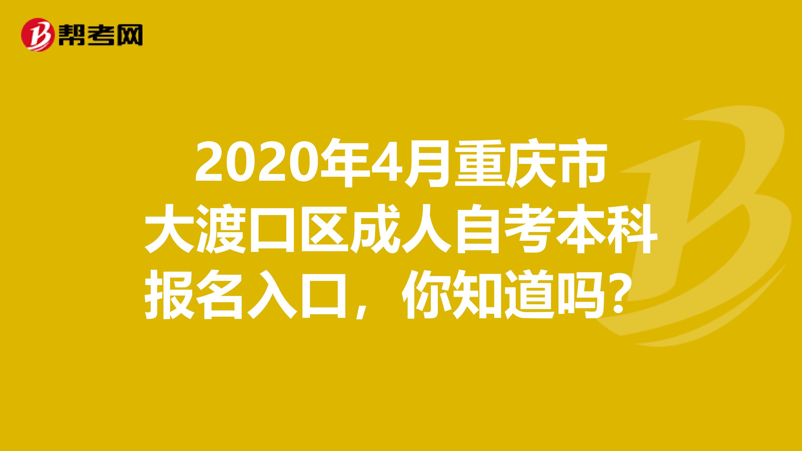 2020年4月重庆市大渡口区成人自考本科报名入口，你知道吗？