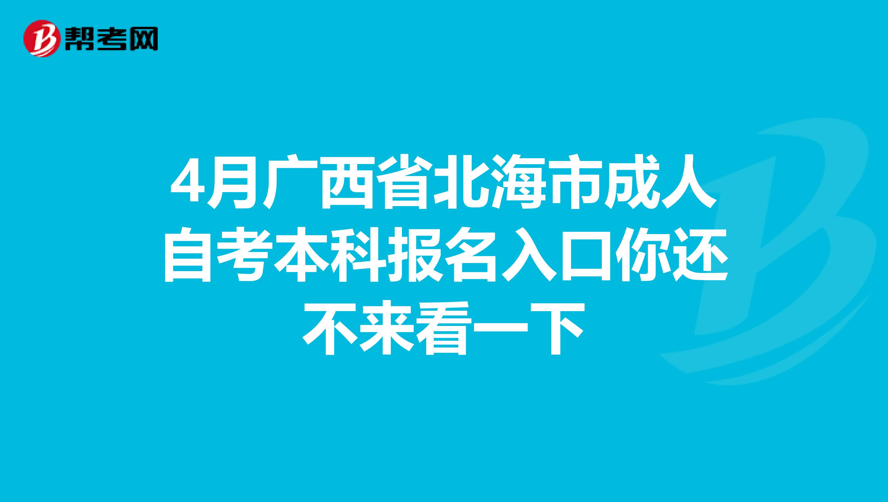 4月广西省北海市成人自考本科报名入口你还不来看一下