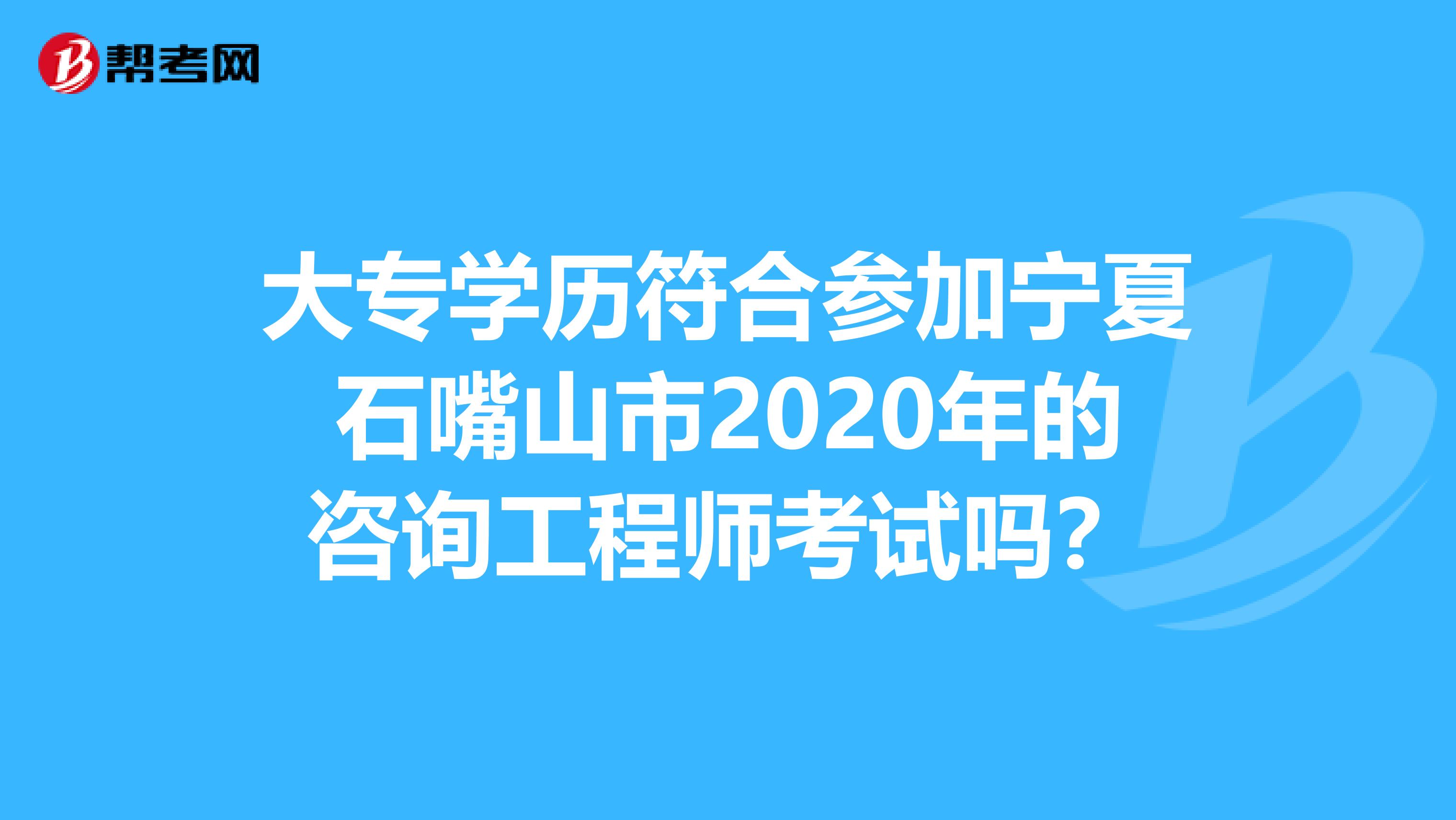 大专学历符合参加宁夏石嘴山市2020年的咨询工程师考试吗？