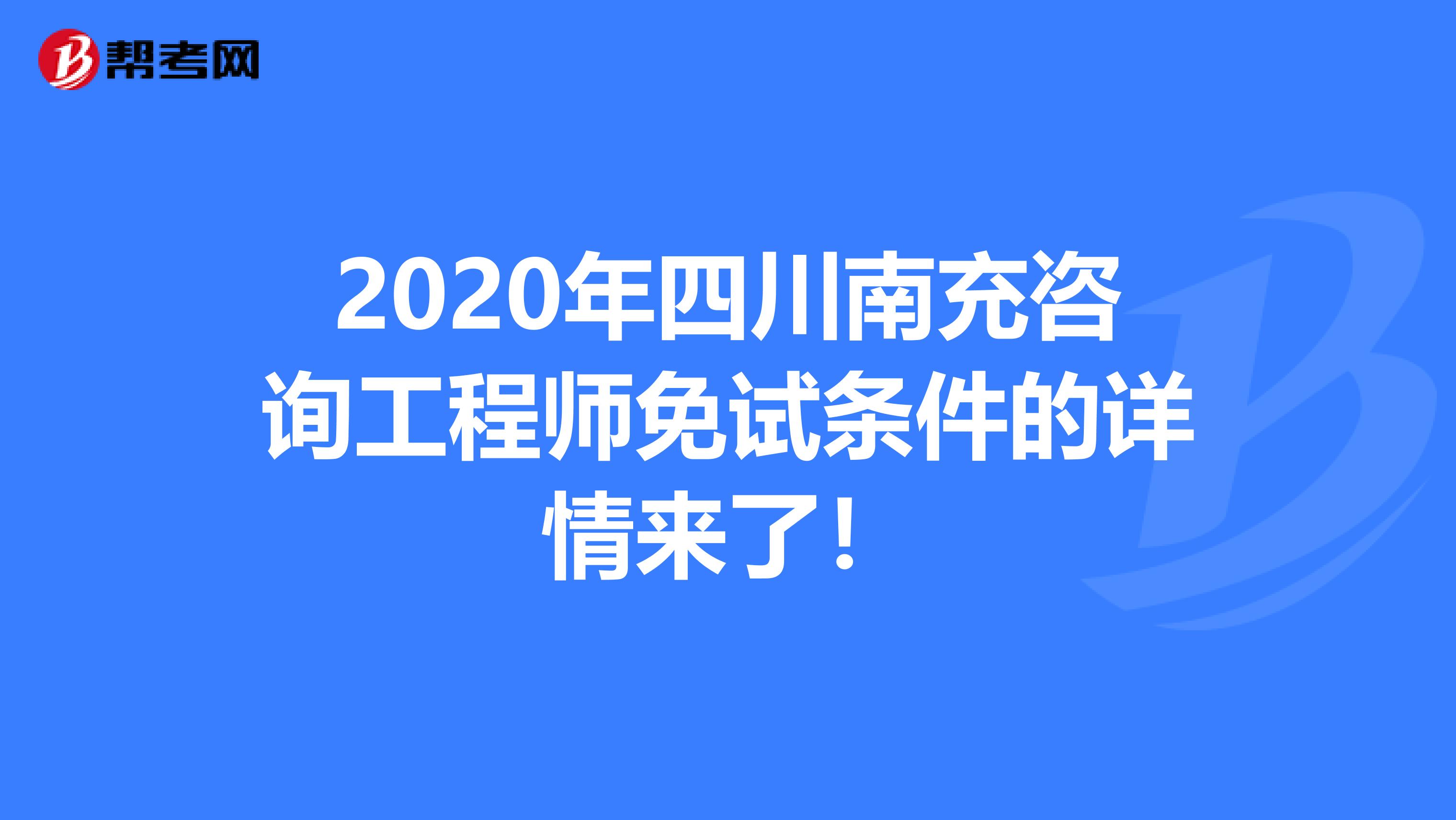 2020年四川南充咨询工程师免试条件的详情来了！