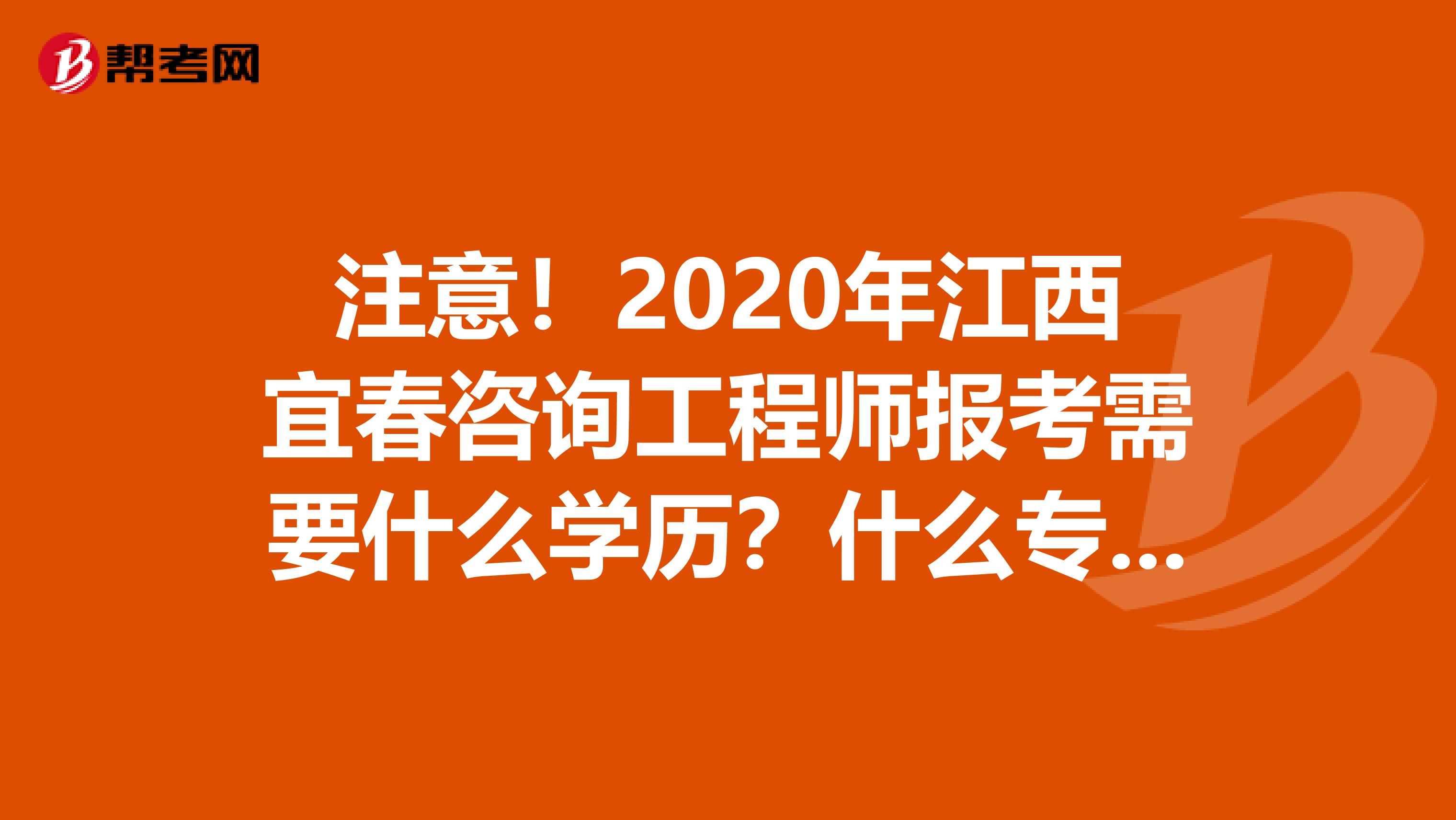 注意！2020年江西宜春咨询工程师报考需要什么学历？什么专业？