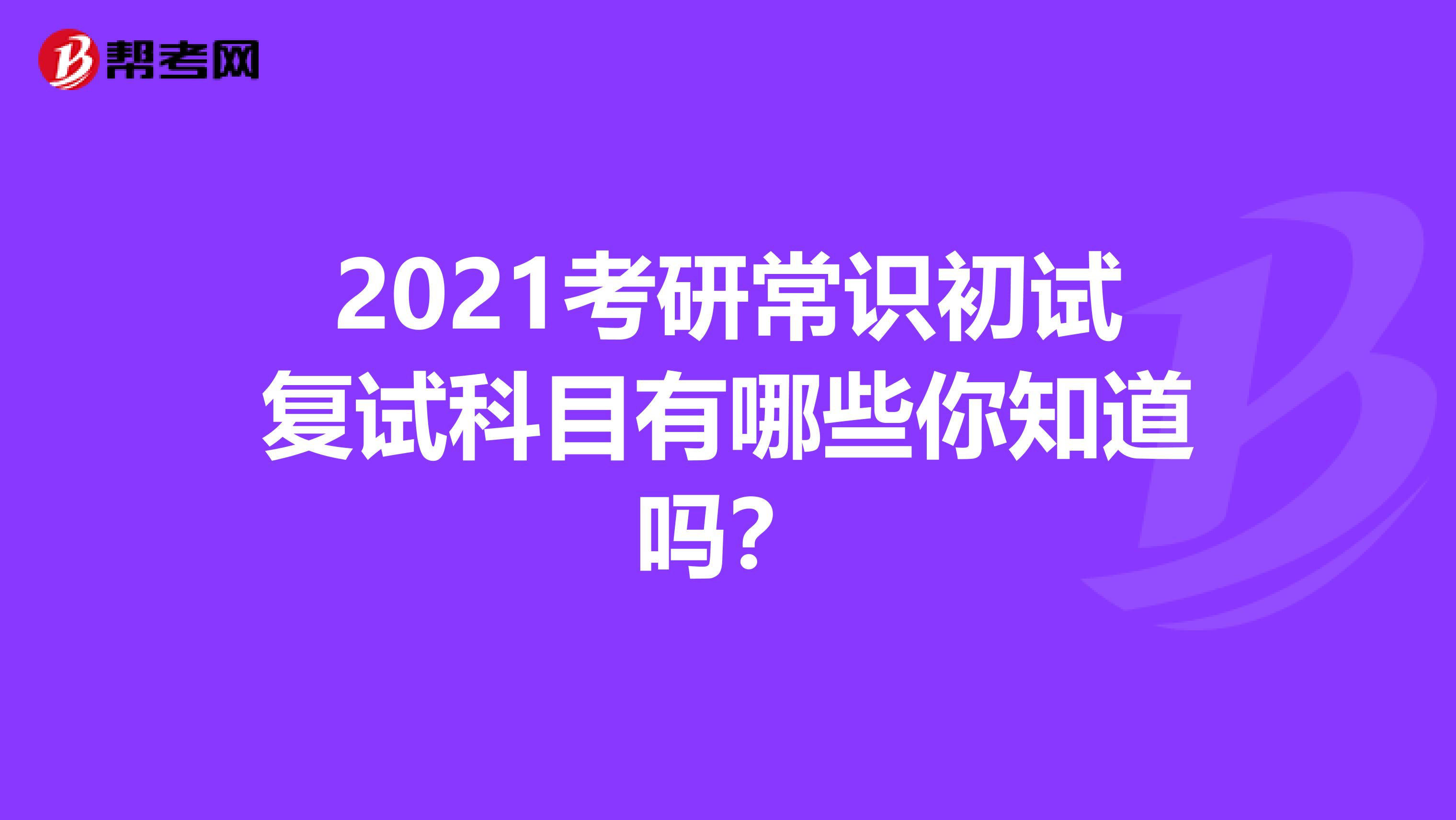2021考研常識初試復試科目有哪些你知道嗎？