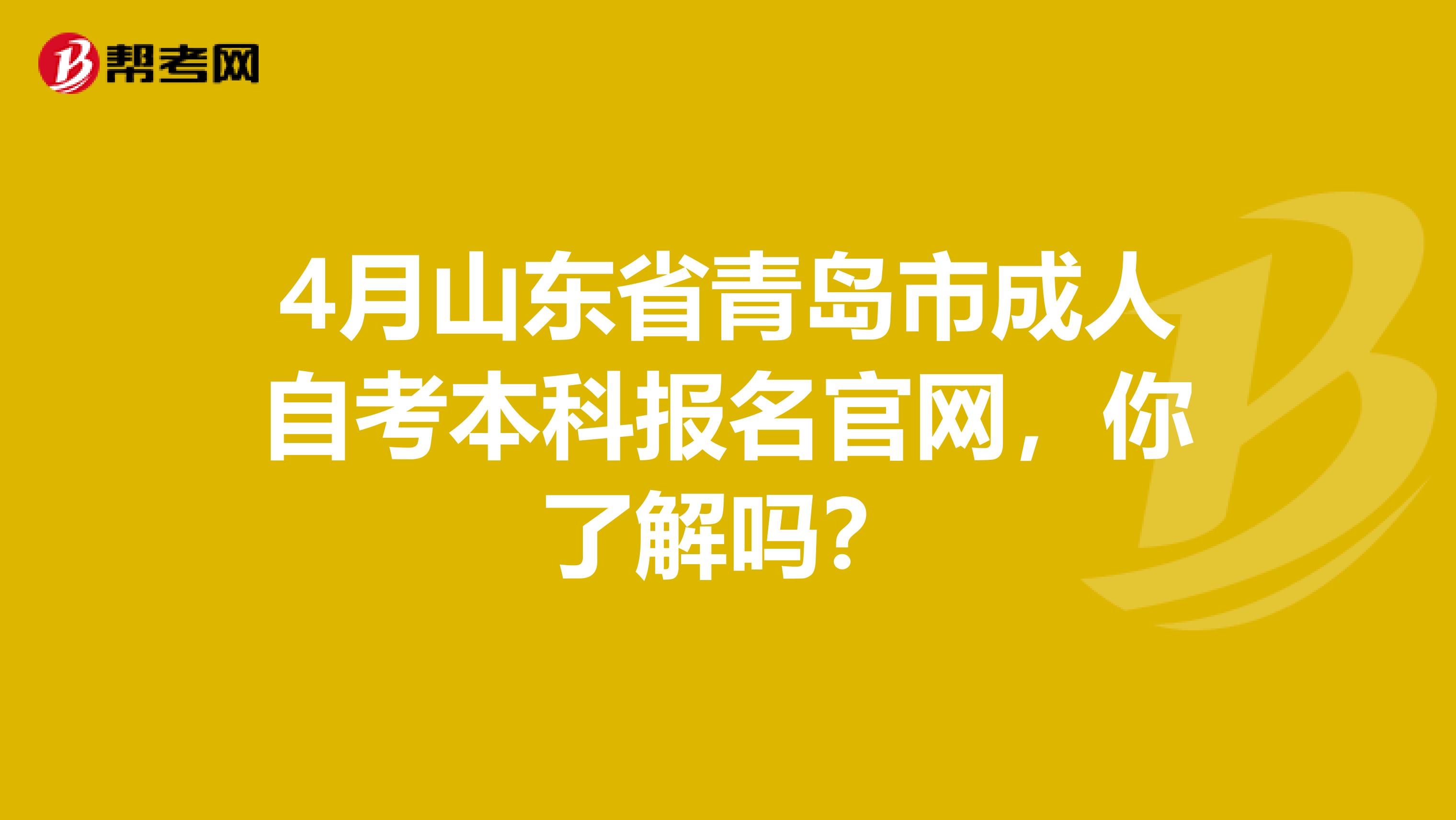 4月山东省青岛市成人自考本科报名官网，你了解吗？