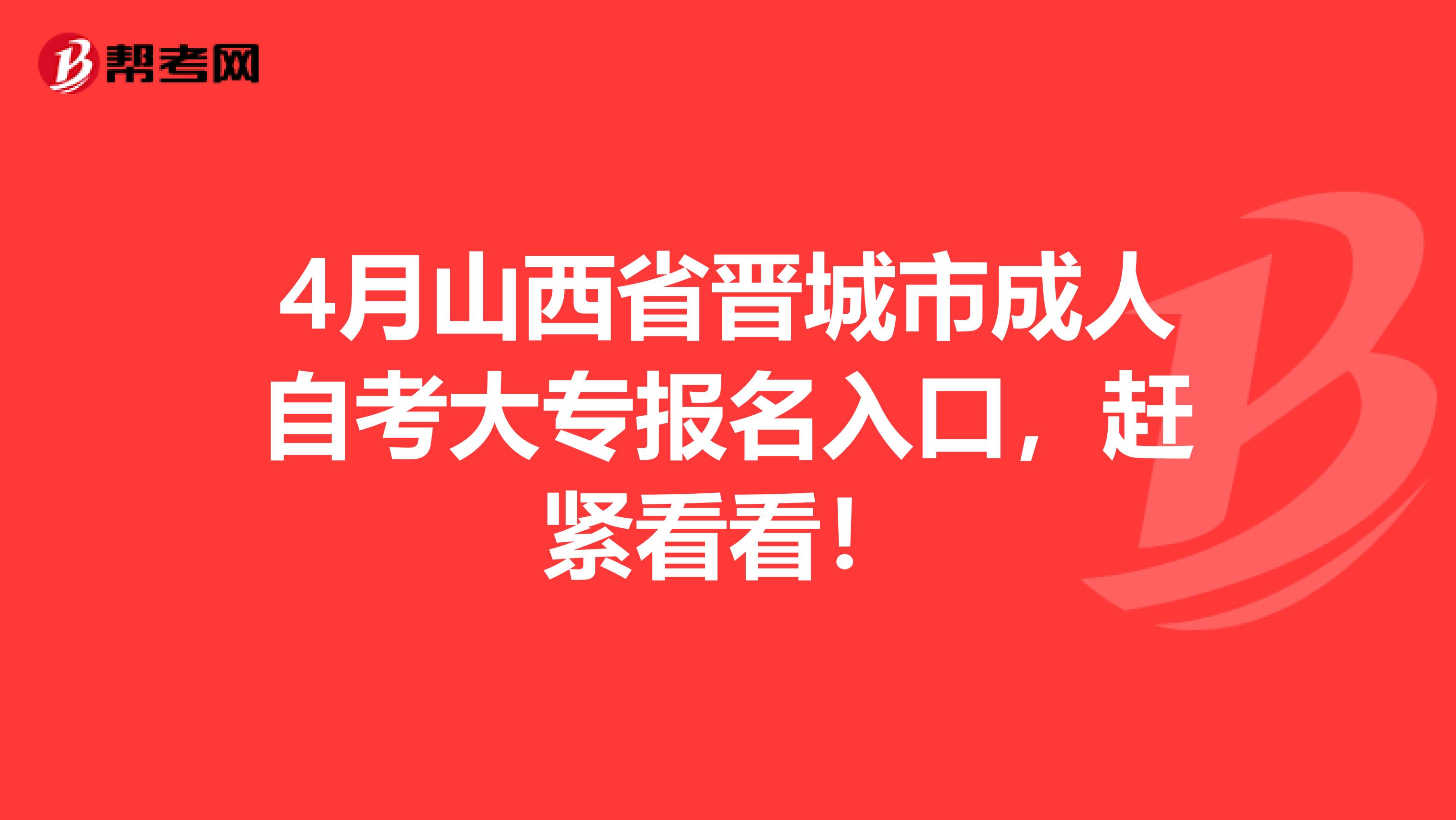 4月山西省晋城市成人自考大专报名入口，赶紧看看！