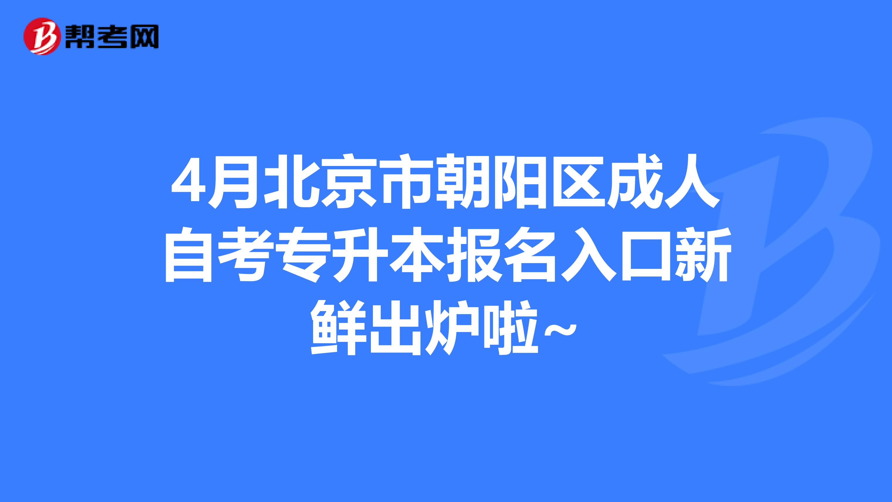 4月北京市朝阳区成人自考专升本报名入口新鲜出炉啦~