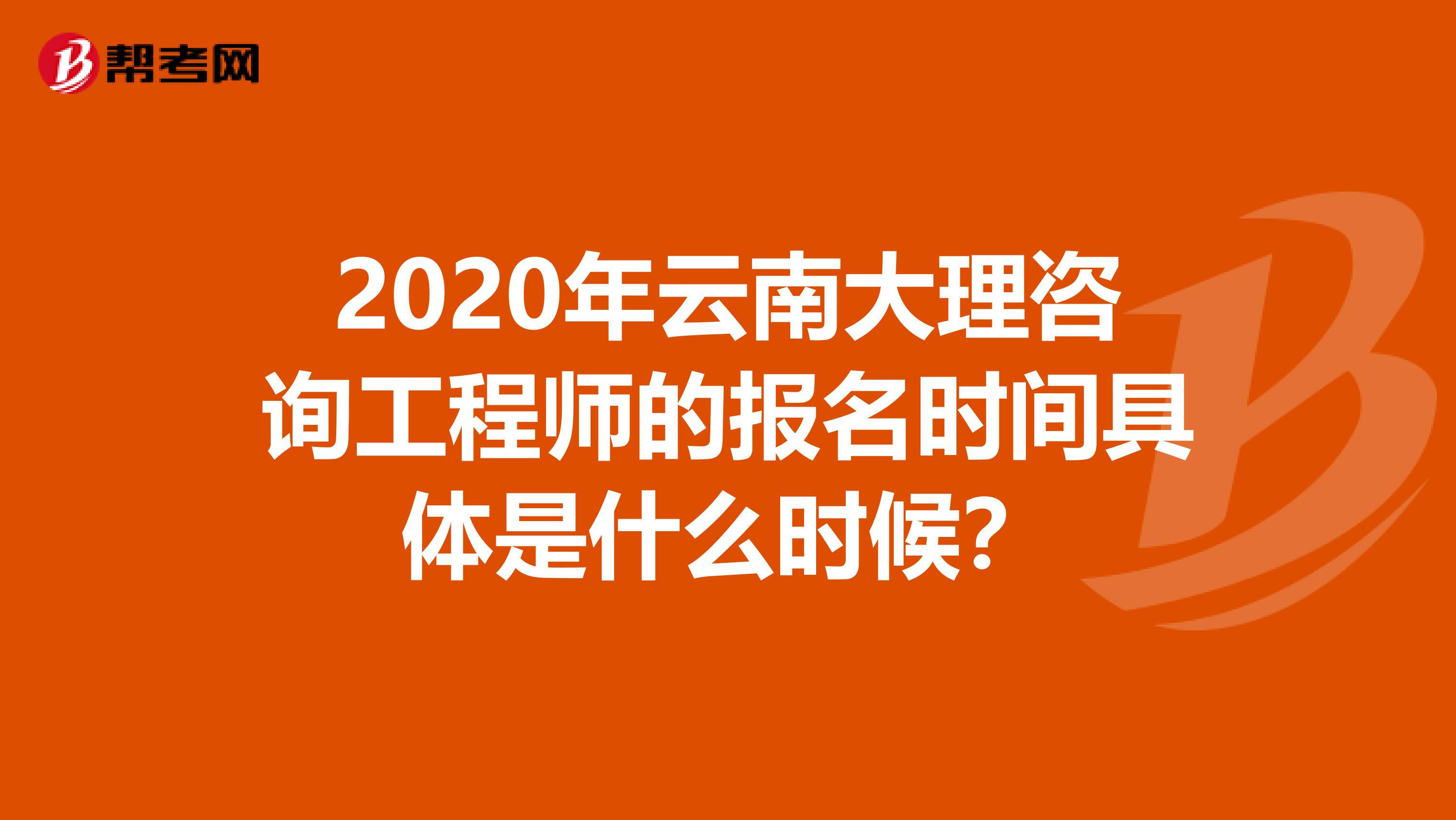 2020年云南大理咨询工程师的报名时间具体是什么时候？