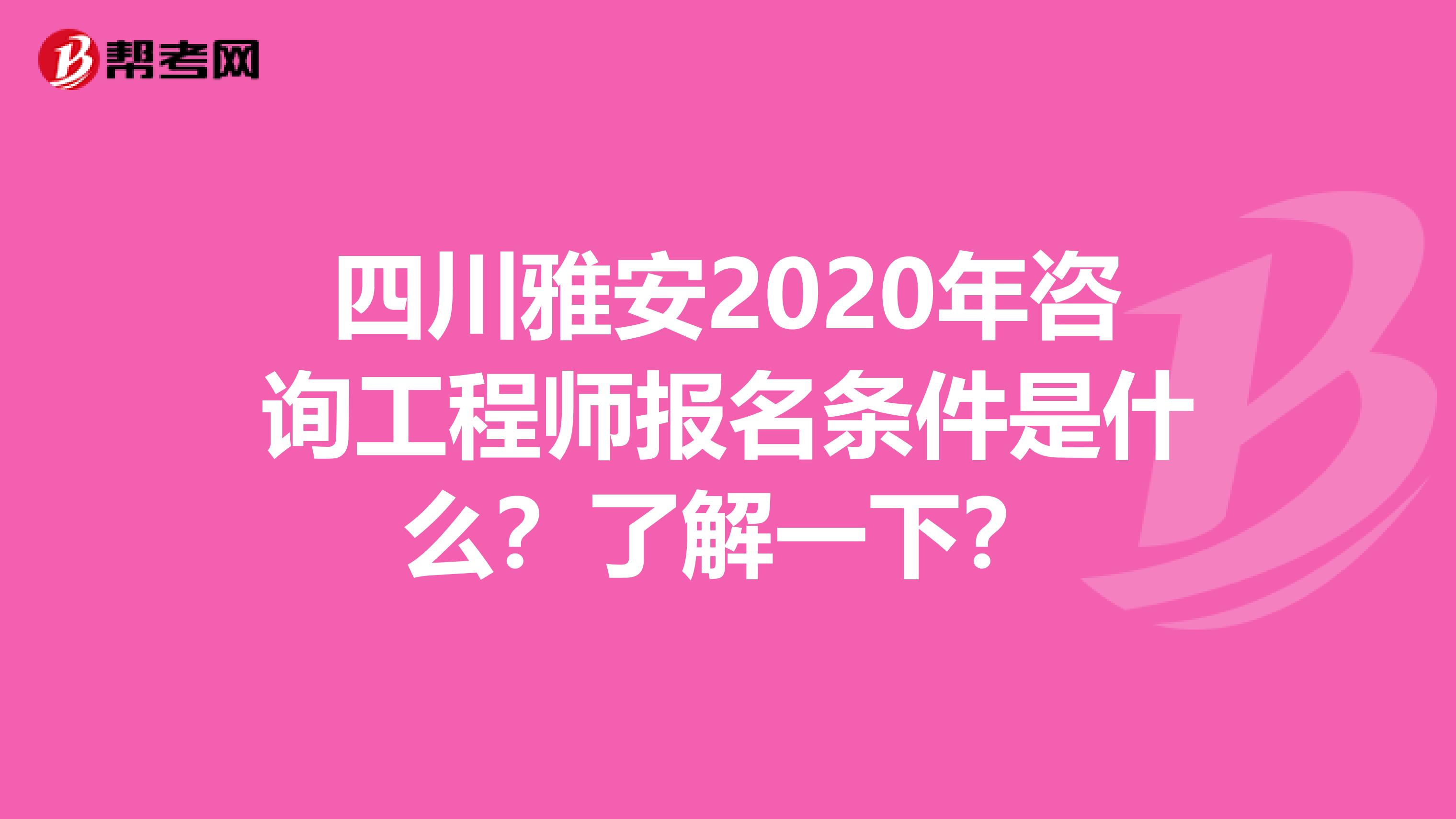 四川雅安2020年咨询工程师报名条件是什么？了解一下？