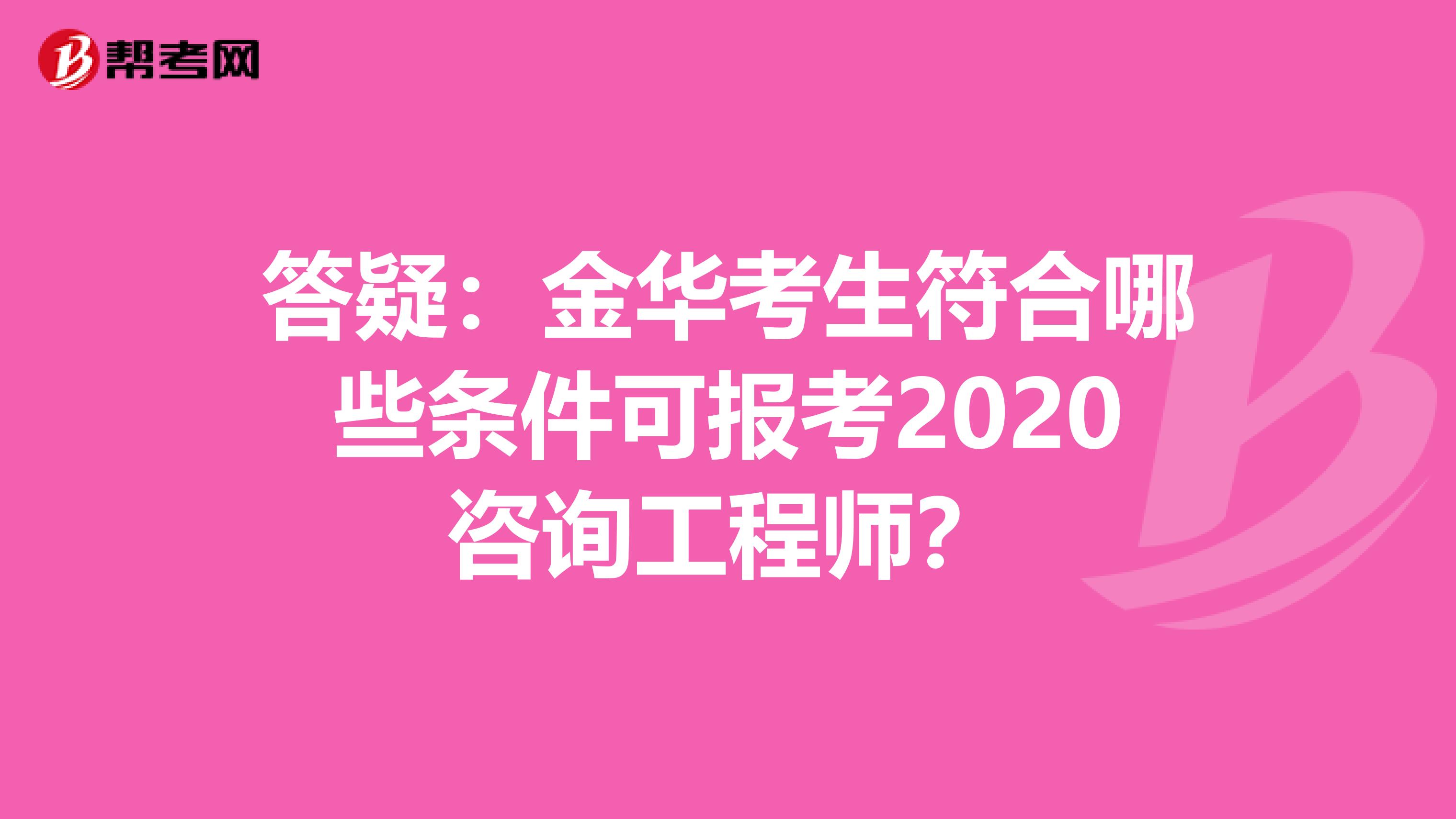 答疑：金华考生符合哪些条件可报考2020咨询工程师？