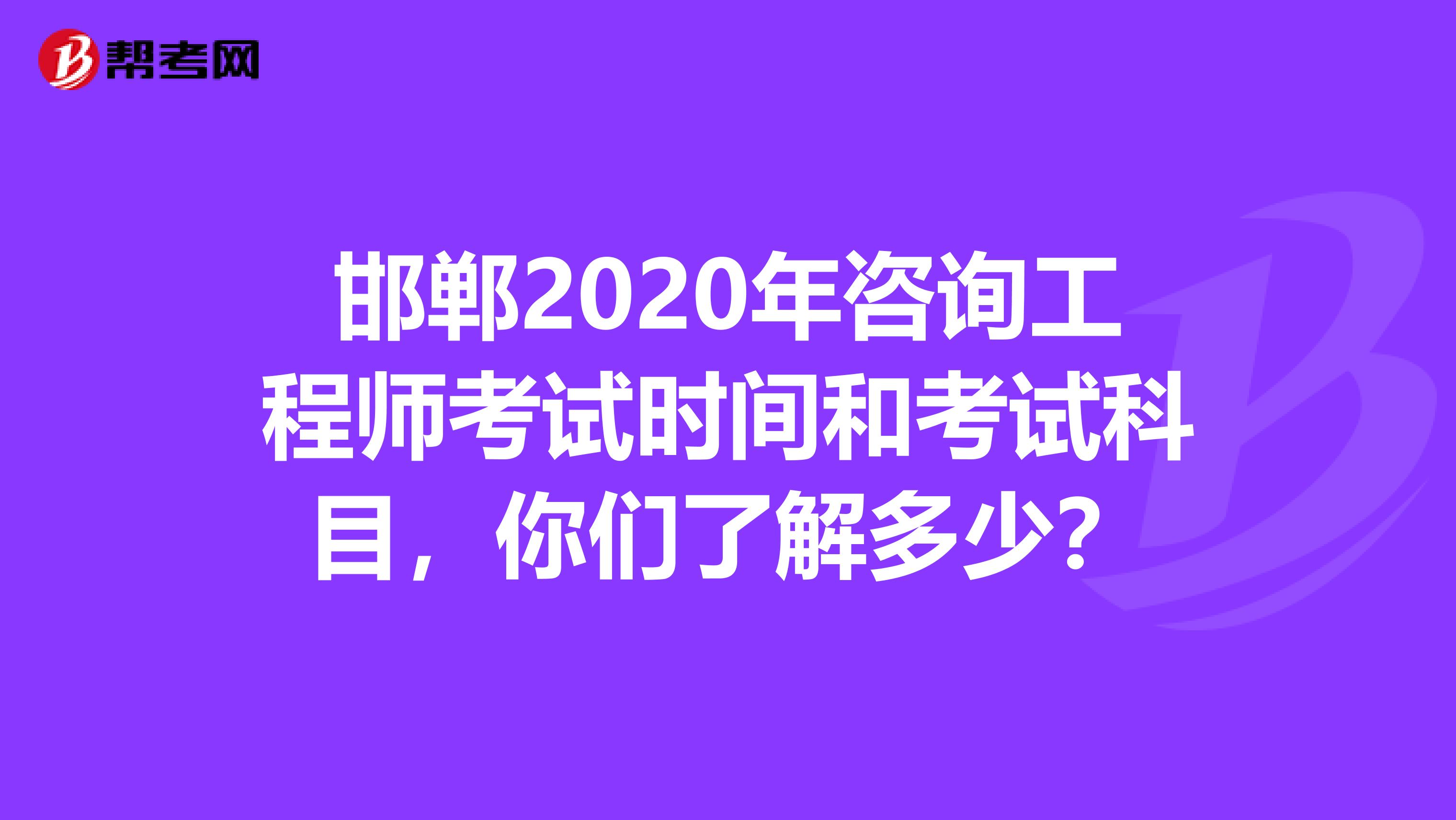 邯郸2020年咨询工程师考试时间和考试科目，你们了解多少？