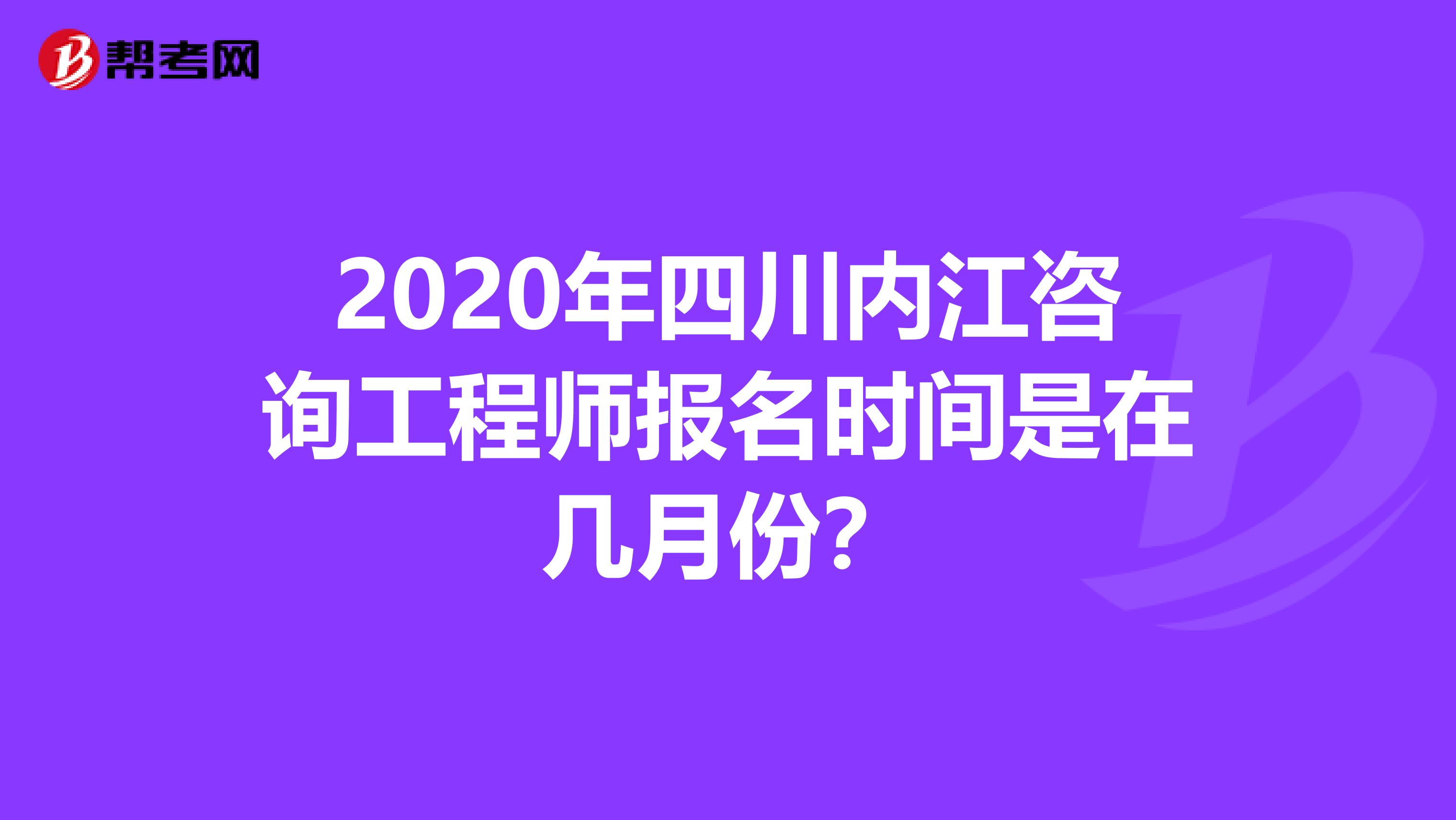 2020年四川内江咨询工程师报名时间是在几月份？