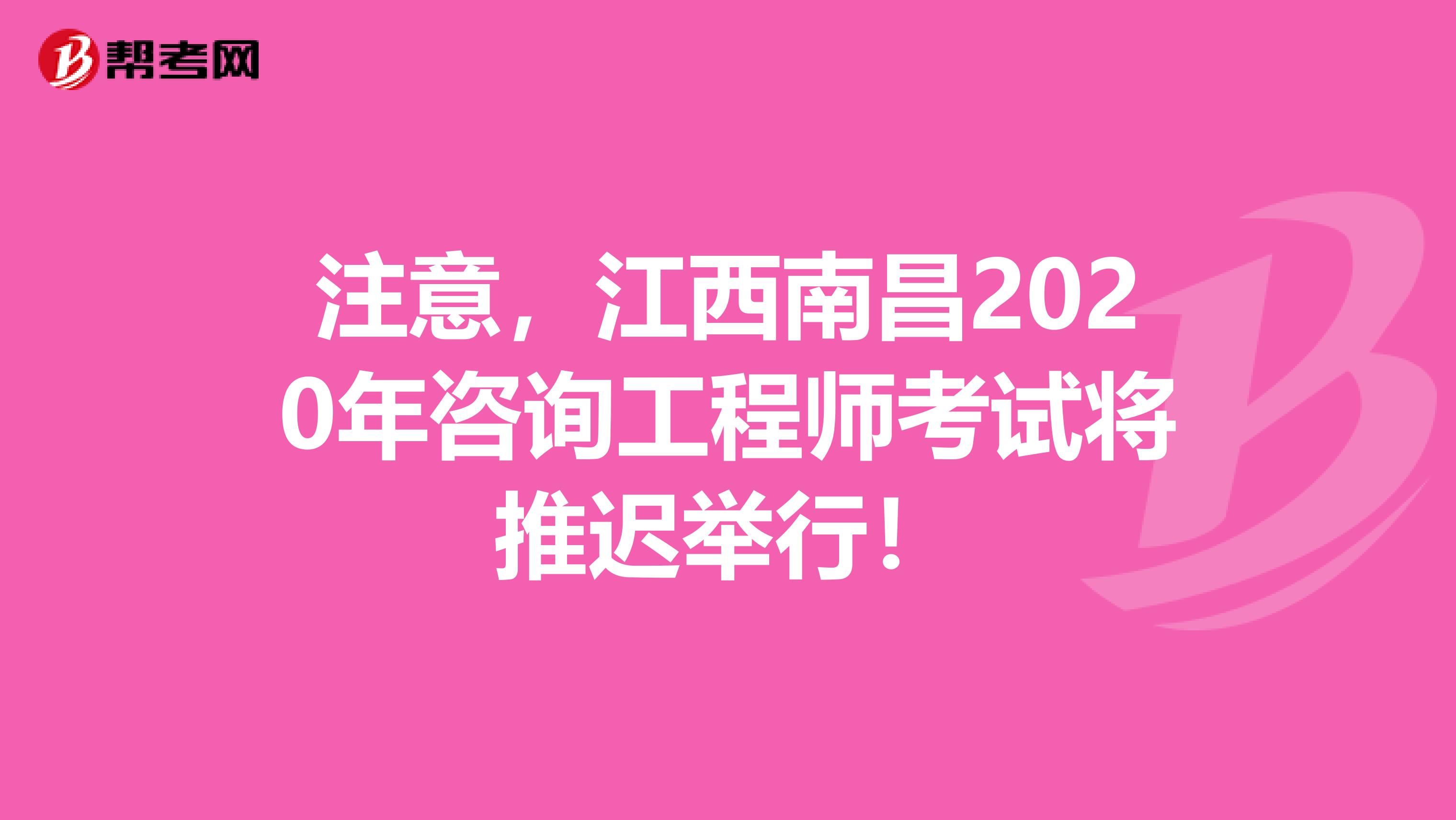 注意，江西南昌2020年咨询工程师考试将推迟举行！