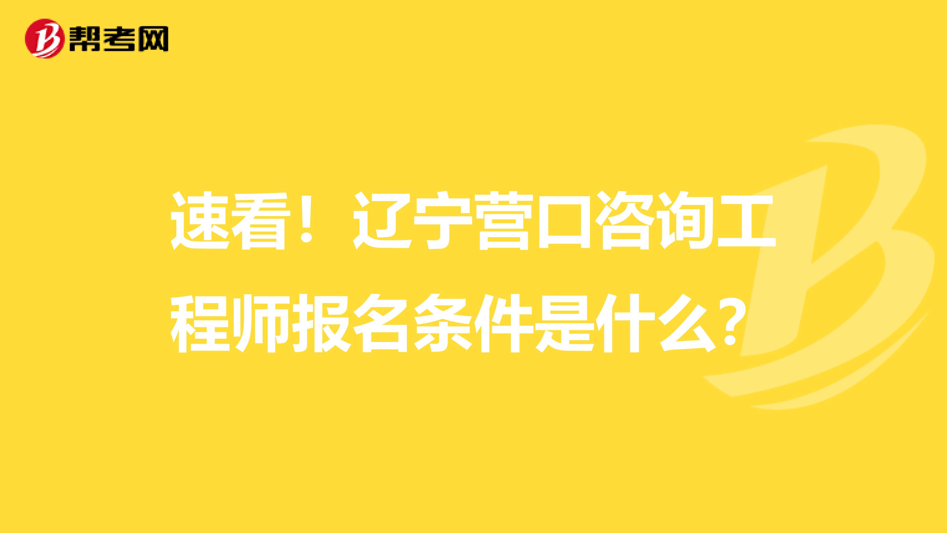 速看！辽宁营口咨询工程师报名条件是什么？