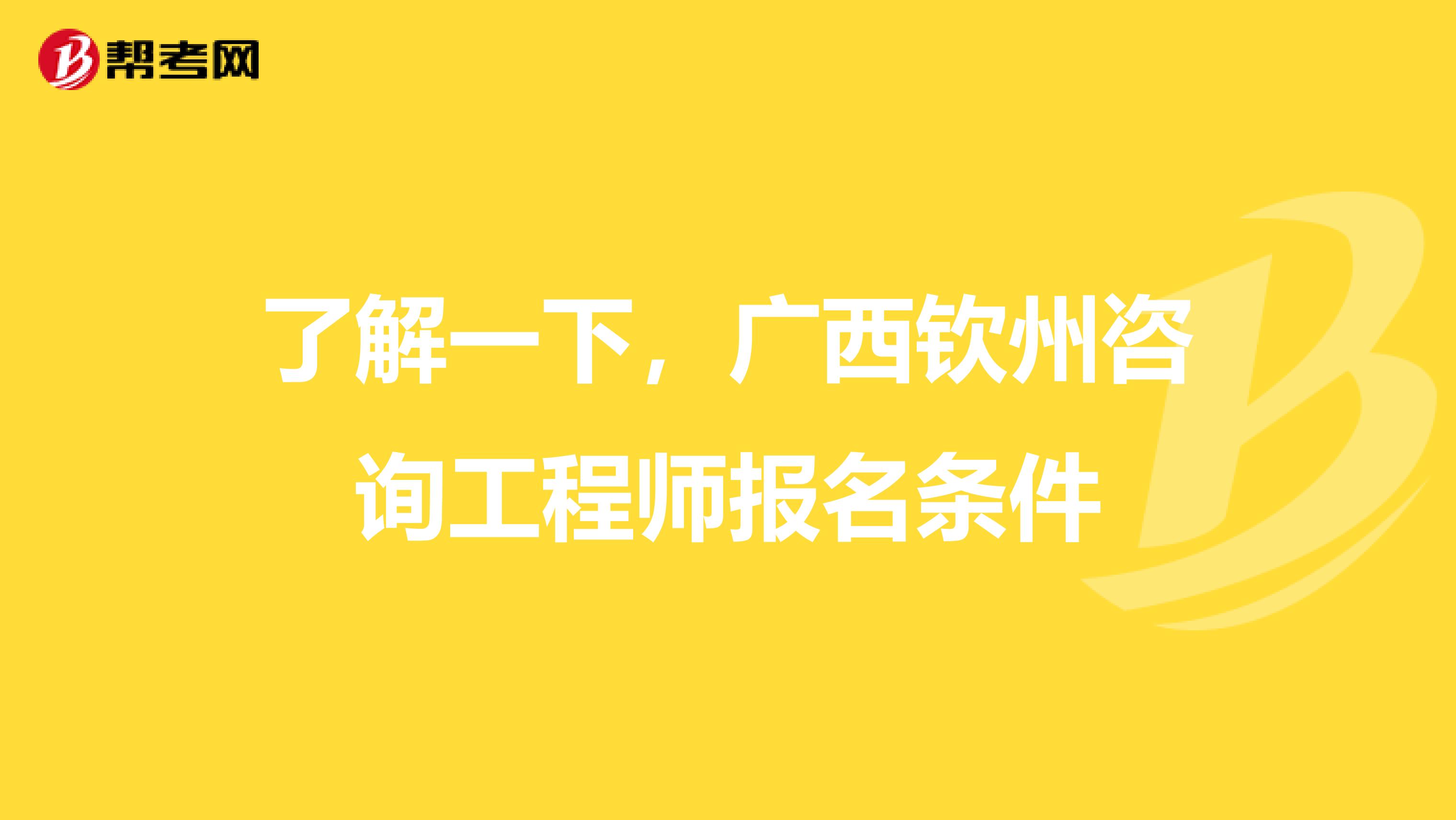 了解一下，广西钦州咨询工程师报名条件