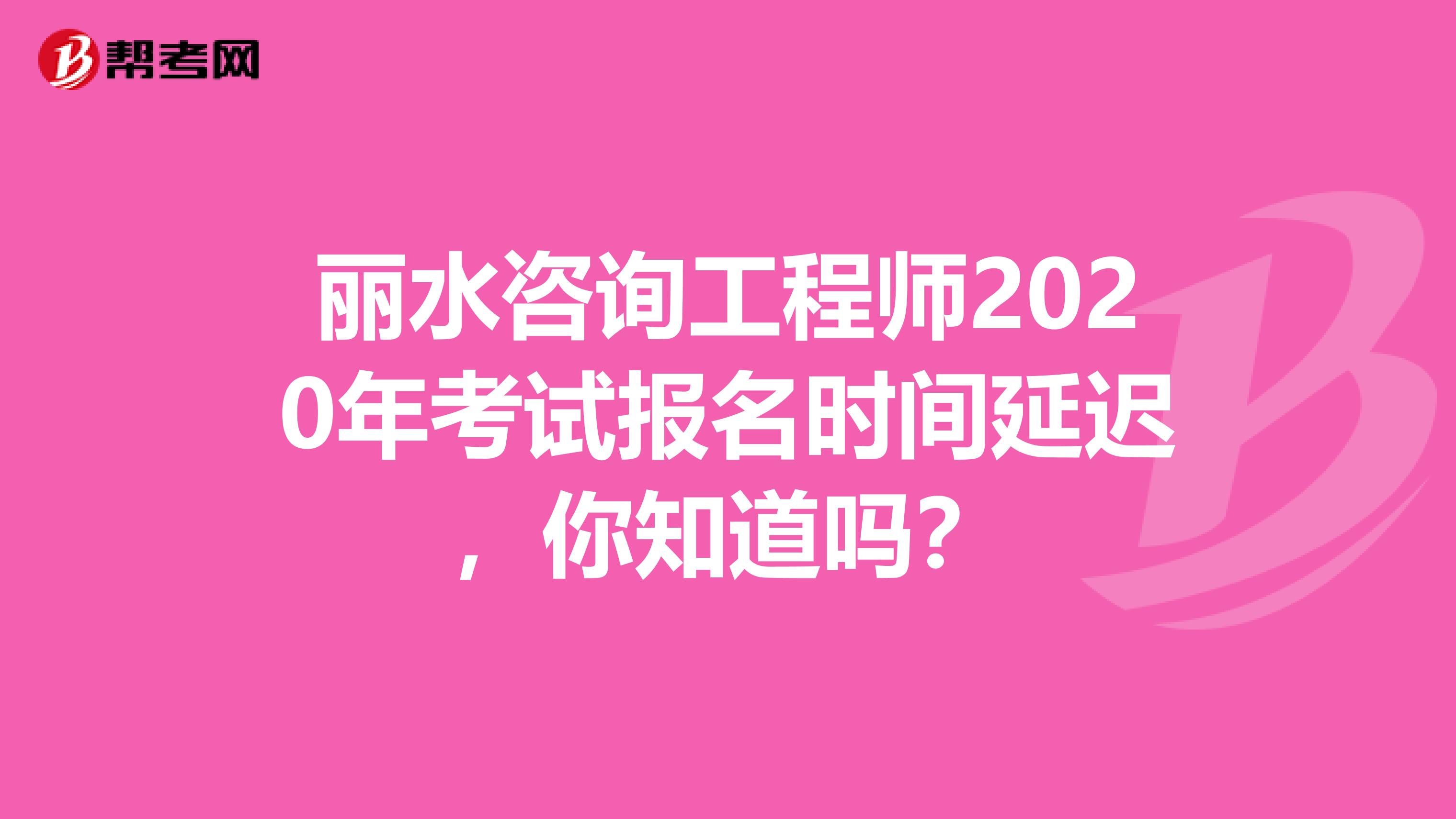 丽水咨询工程师2020年考试报名时间延迟，你知道吗？