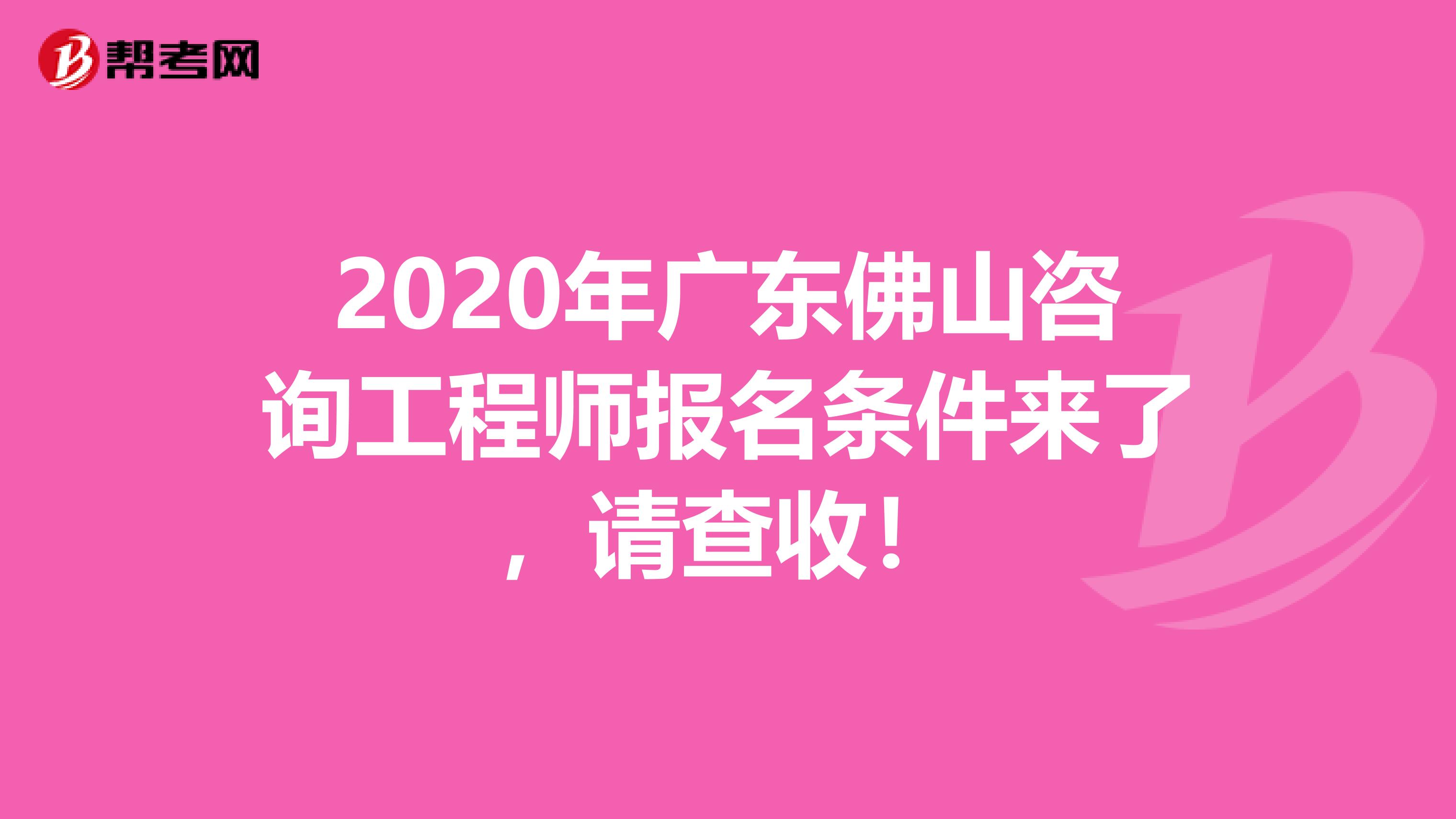 2020年广东佛山咨询工程师报名条件来了，请查收！