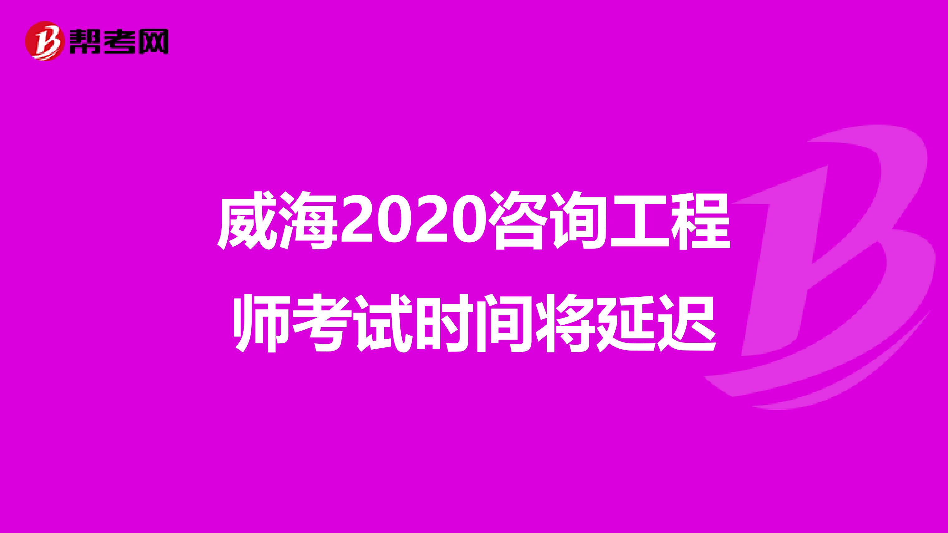 威海2020咨询工程师考试时间将延迟