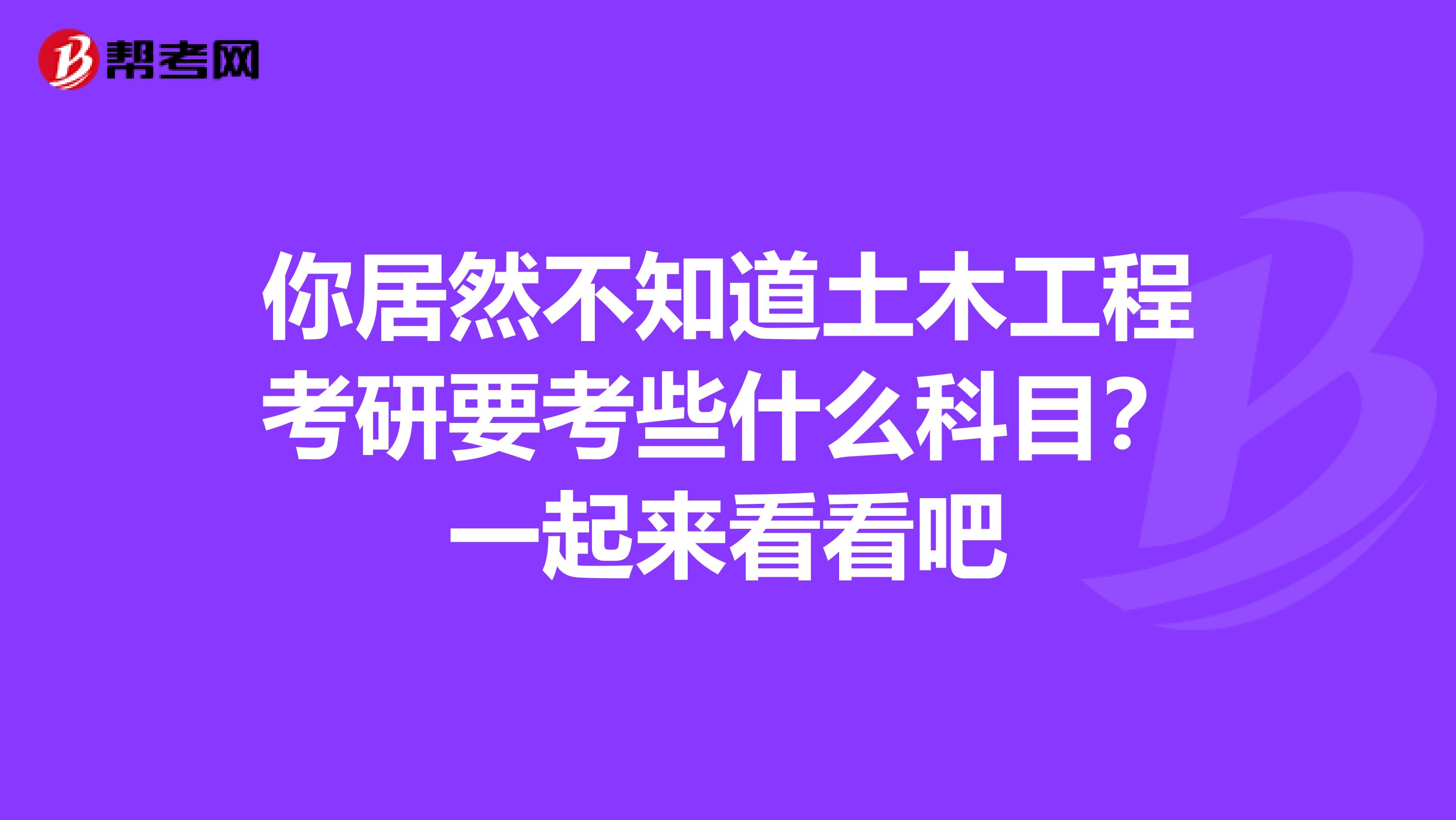 你居然不知道土木工程考研要考些什么科目？一起來看看吧