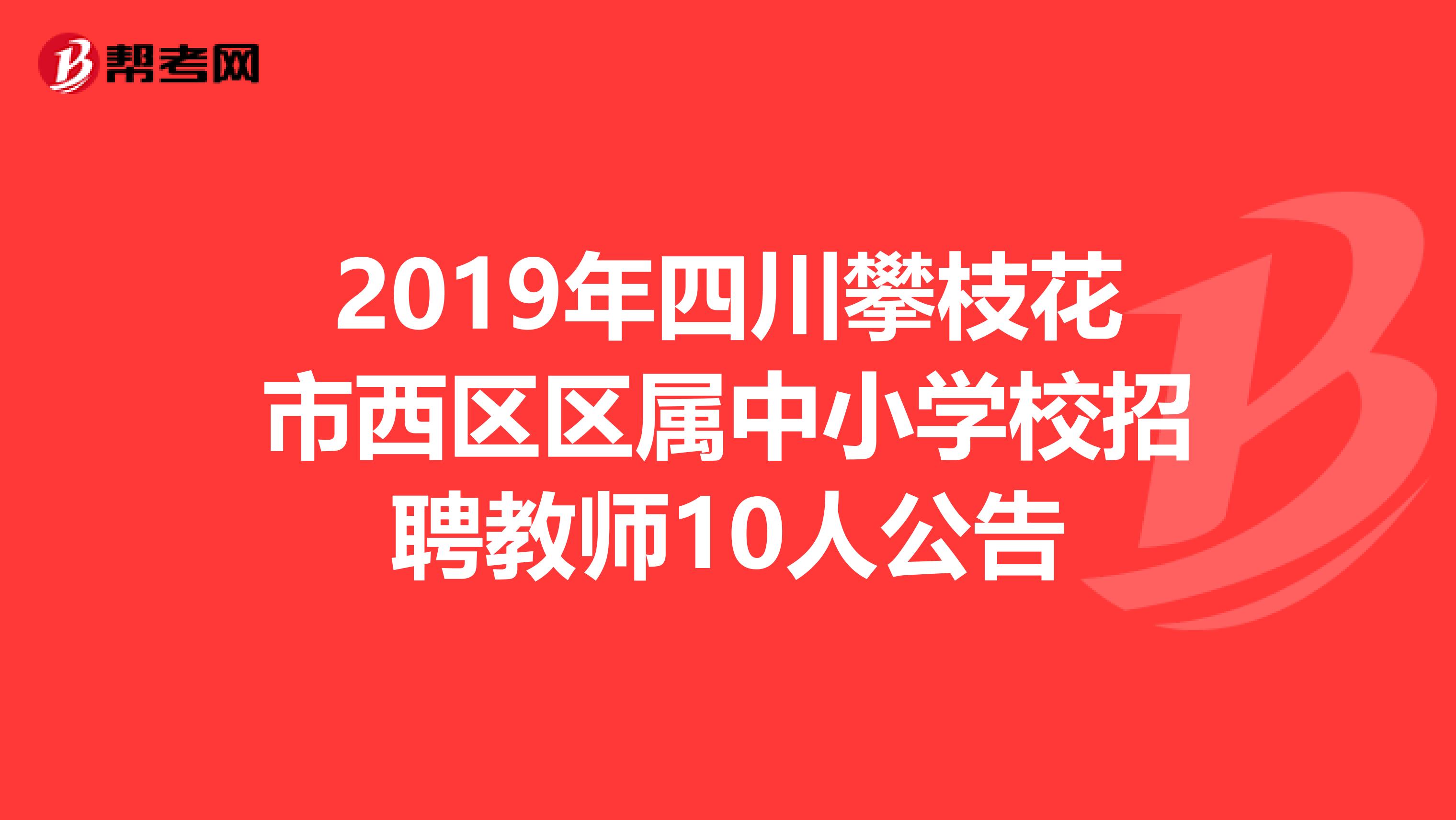 2019年四川攀枝花市西区区属中小学校招聘教师10人公告