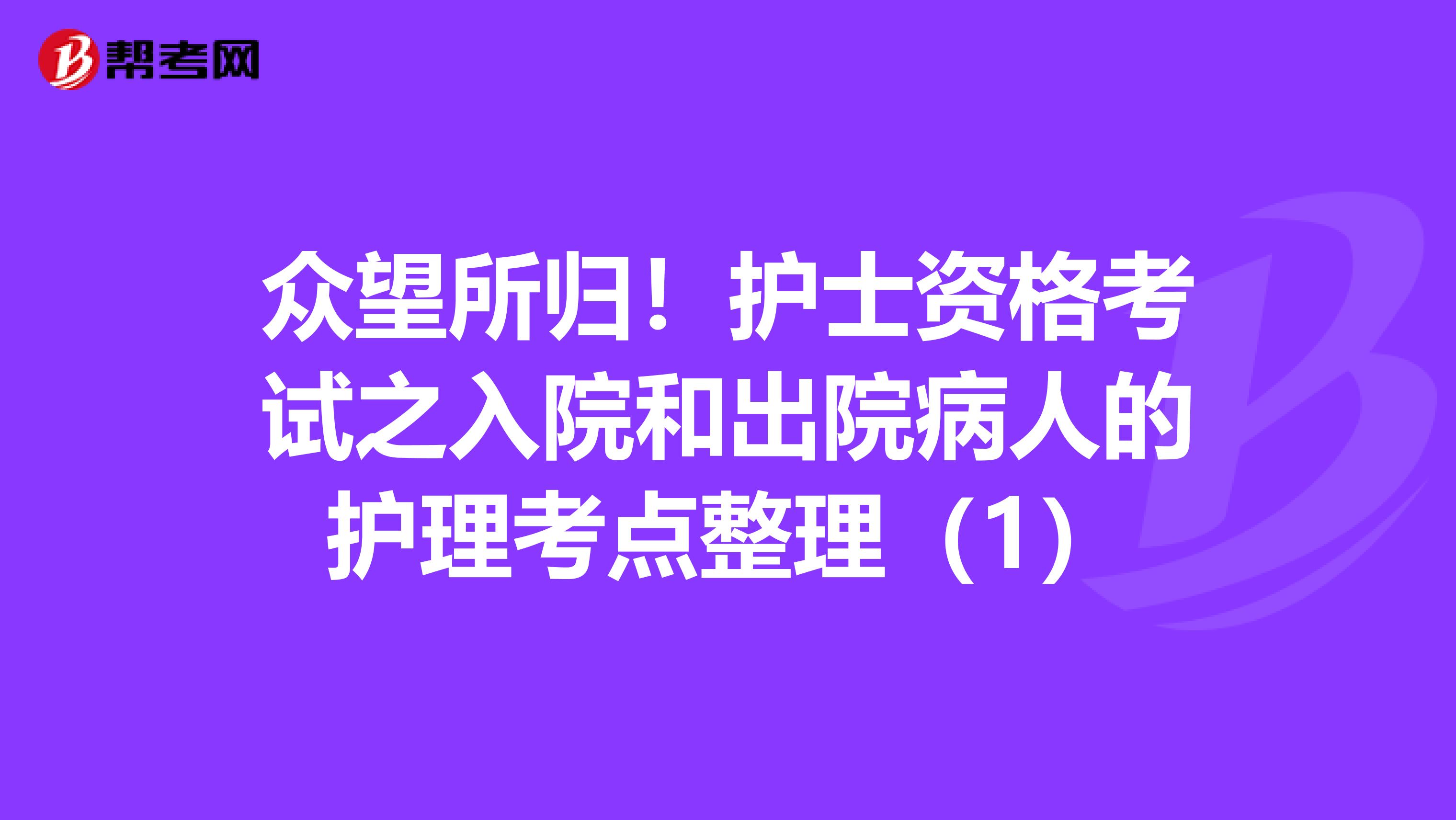 众望所归！护士资格考试之入院和出院病人的护理考点整理（1）