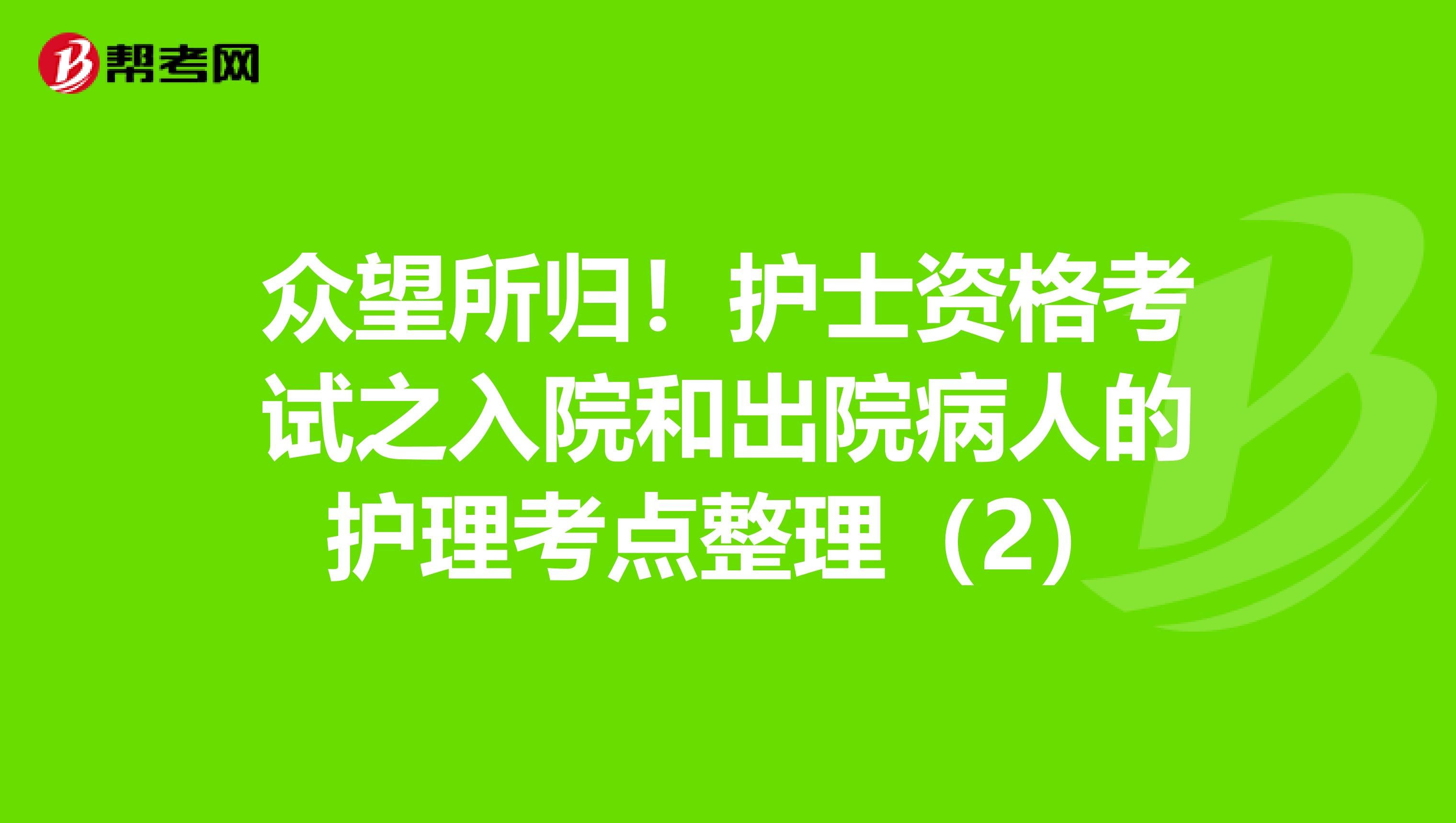 众望所归！护士资格考试之入院和出院病人的护理考点整理（2）